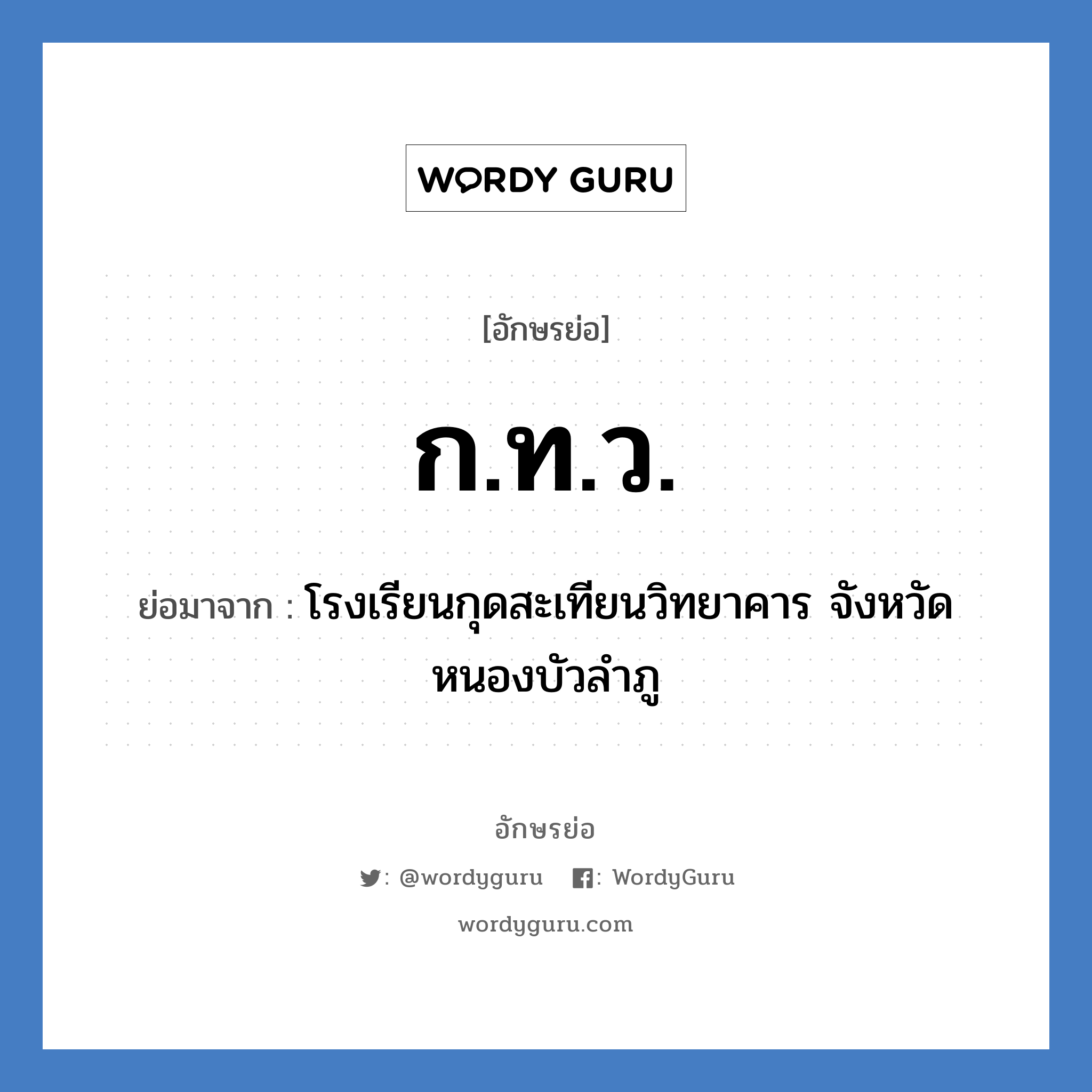 ก.ท.ว. ย่อมาจาก?, อักษรย่อ ก.ท.ว. ย่อมาจาก โรงเรียนกุดสะเทียนวิทยาคาร จังหวัดหนองบัวลำภู หมวด ชื่อโรงเรียน หมวด ชื่อโรงเรียน