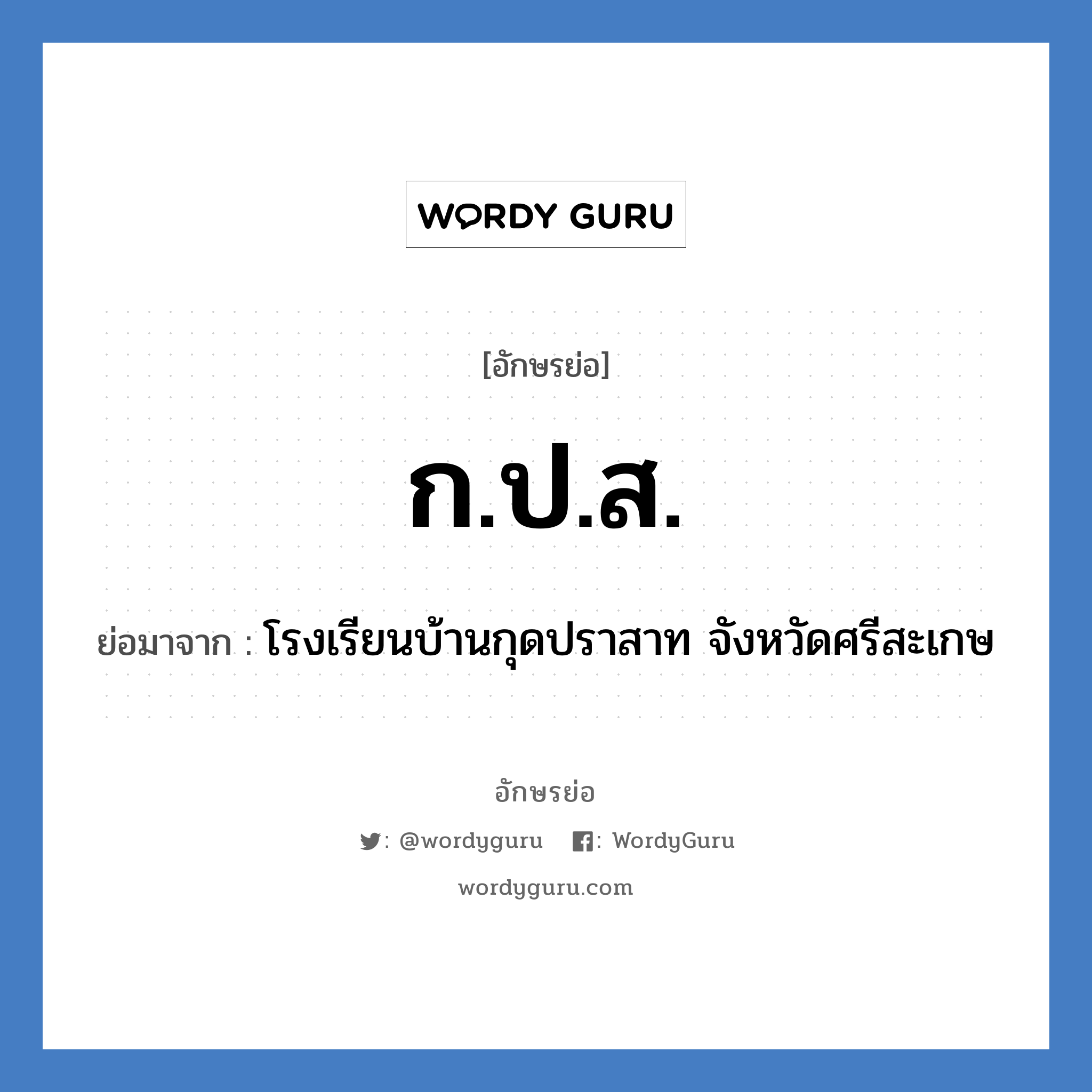ก.ป.ส. ย่อมาจาก?, อักษรย่อ ก.ป.ส. ย่อมาจาก โรงเรียนบ้านกุดปราสาท จังหวัดศรีสะเกษ หมวด ชื่อโรงเรียน หมวด ชื่อโรงเรียน
