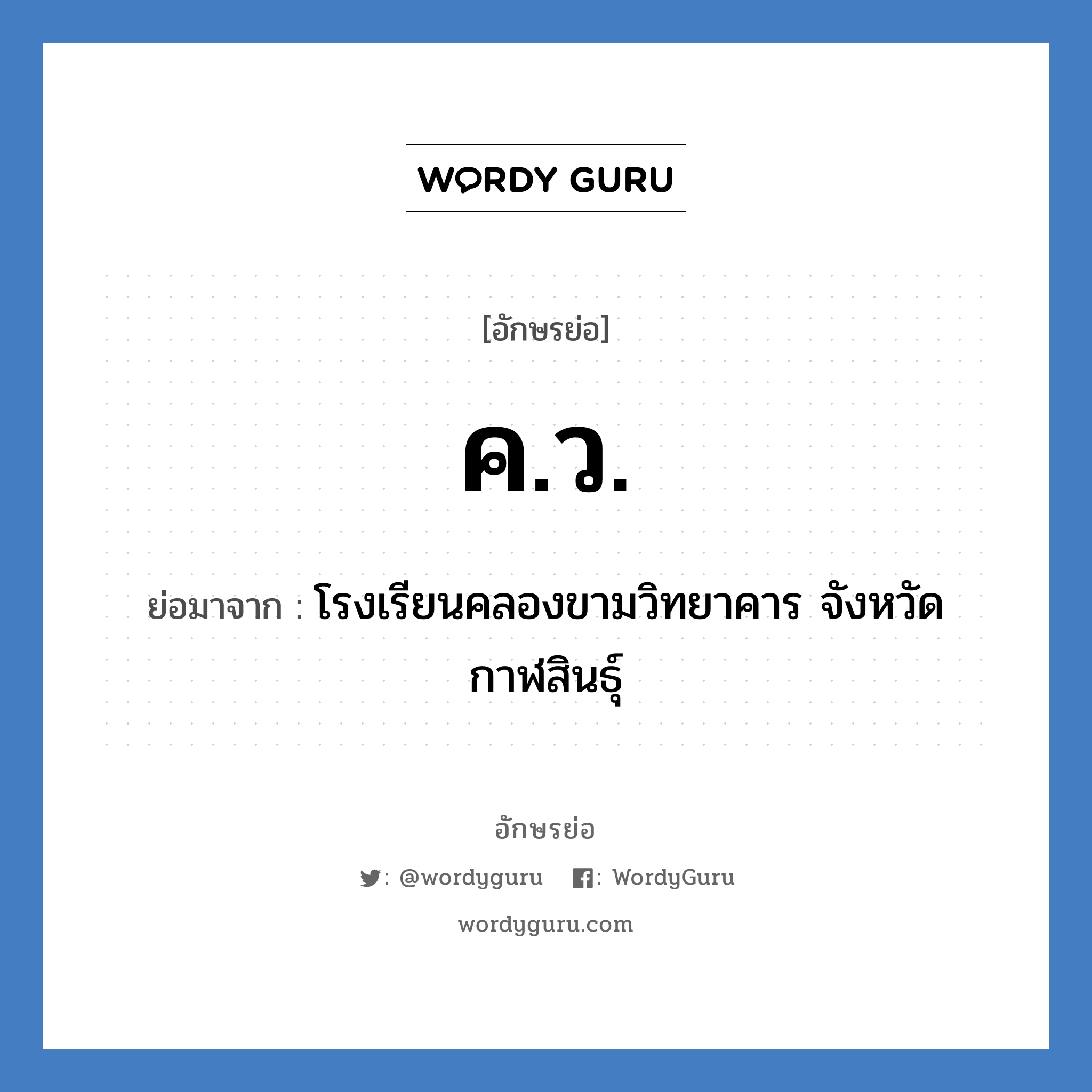 ค.ว. ย่อมาจาก?, อักษรย่อ ค.ว. ย่อมาจาก โรงเรียนคลองขามวิทยาคาร จังหวัดกาฬสินธุ์ หมวด ชื่อโรงเรียน หมวด ชื่อโรงเรียน