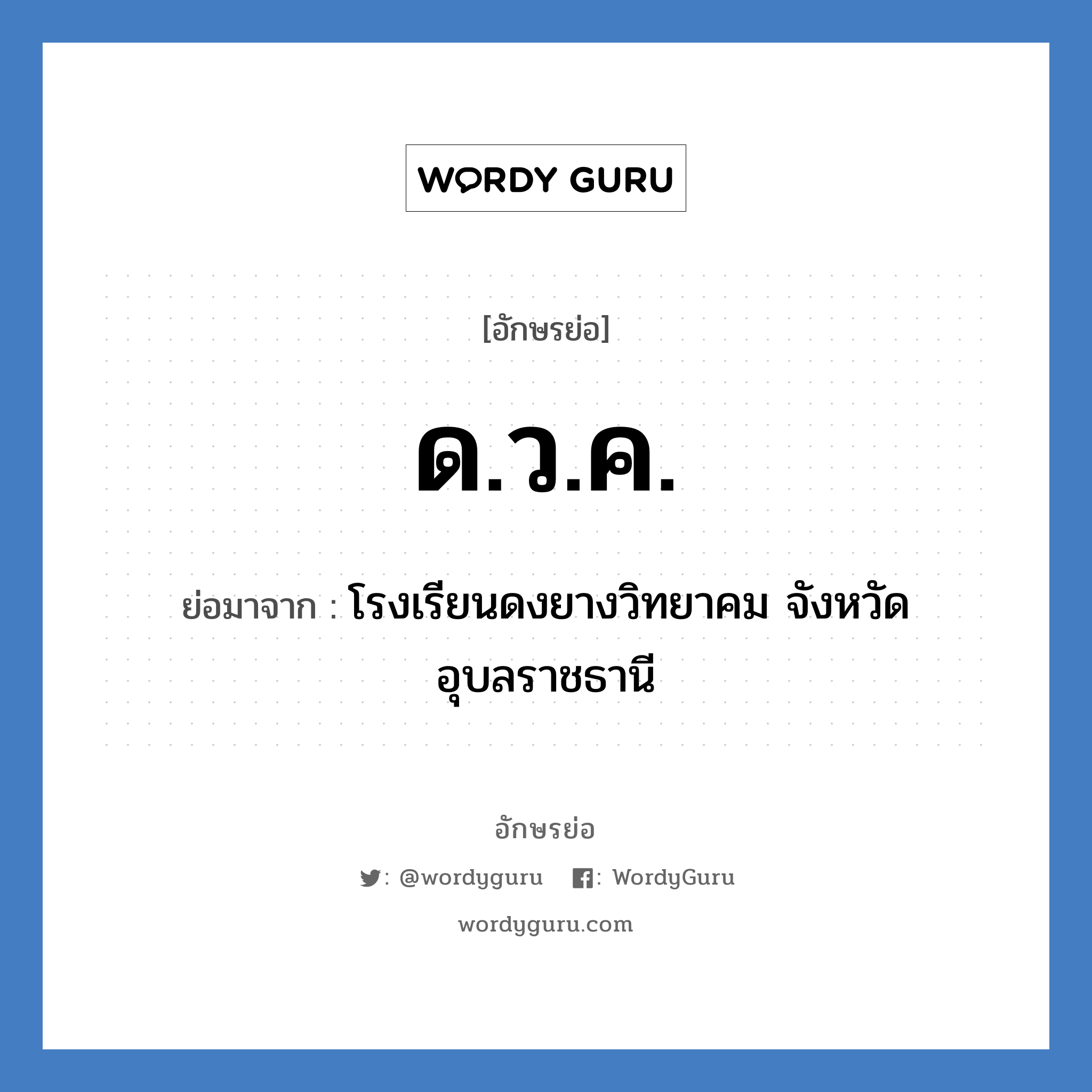 ด.ว.ค. ย่อมาจาก?, อักษรย่อ ด.ว.ค. ย่อมาจาก โรงเรียนดงยางวิทยาคม จังหวัดอุบลราชธานี หมวด ชื่อโรงเรียน หมวด ชื่อโรงเรียน