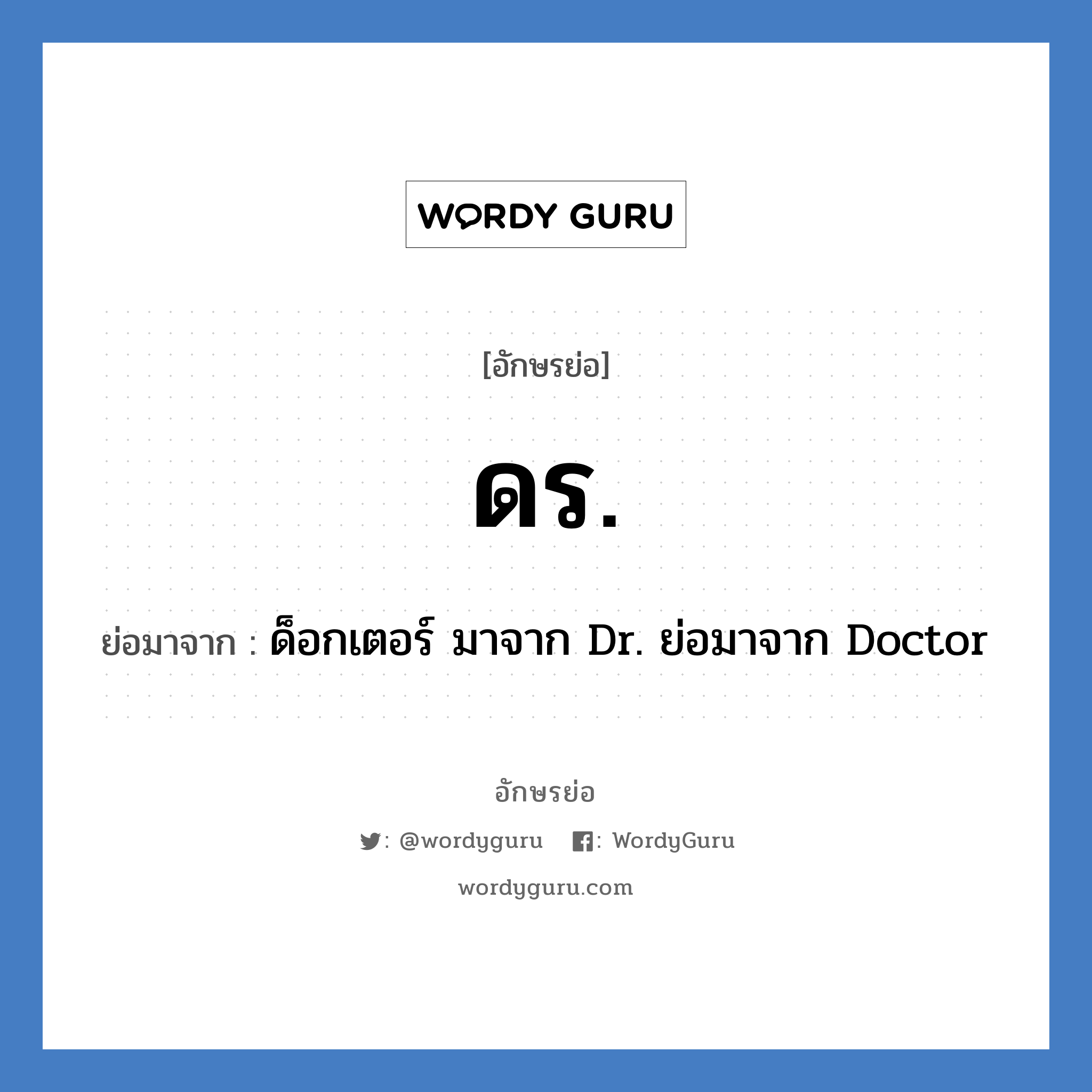 ดร. ย่อมาจาก?, อักษรย่อ ดร. ย่อมาจาก ด็อกเตอร์ มาจาก Dr. ย่อมาจาก Doctor