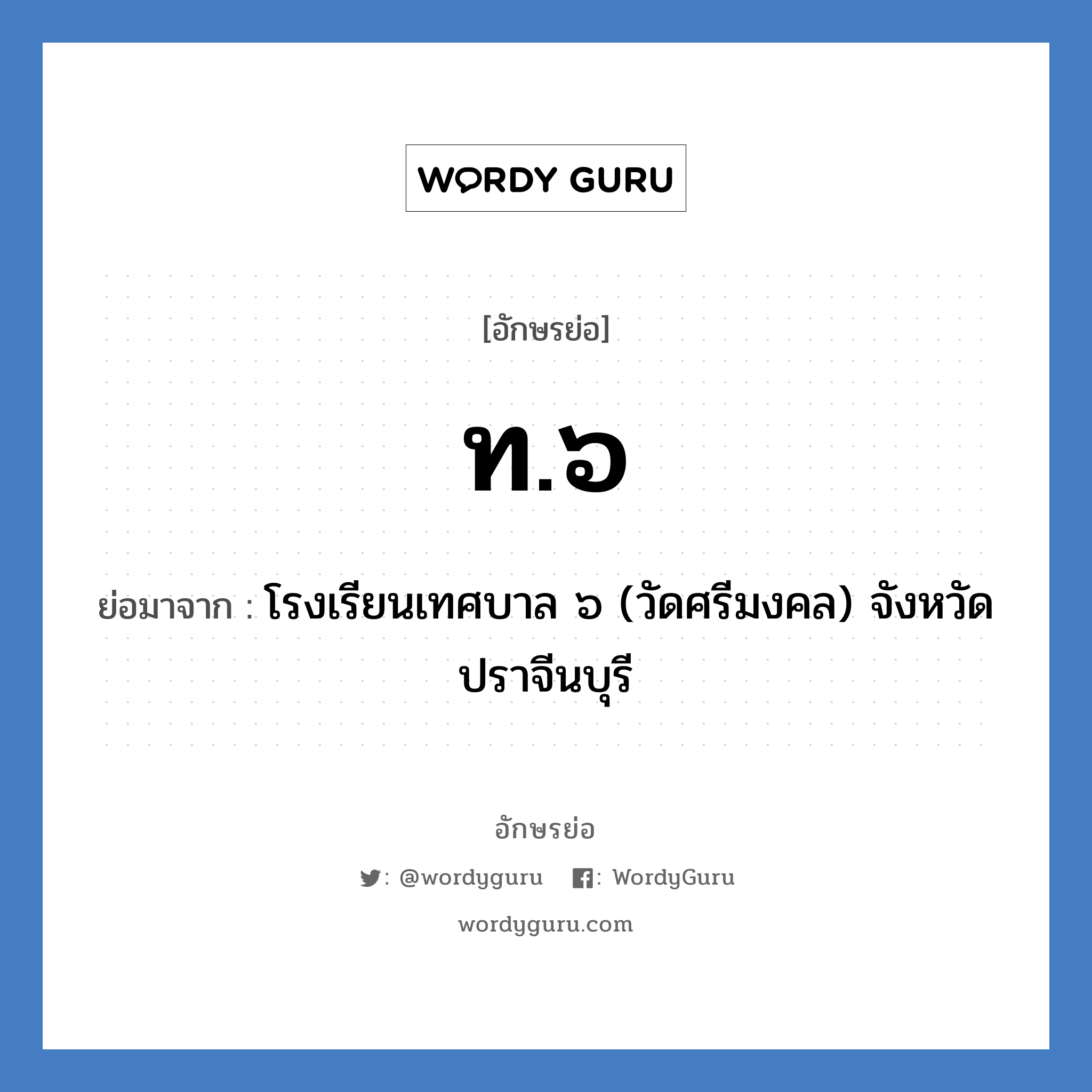 ท.๖ ย่อมาจาก?, อักษรย่อ ท.๖ ย่อมาจาก โรงเรียนเทศบาล ๖ (วัดศรีมงคล) จังหวัดปราจีนบุรี หมวด ชื่อโรงเรียน หมวด ชื่อโรงเรียน