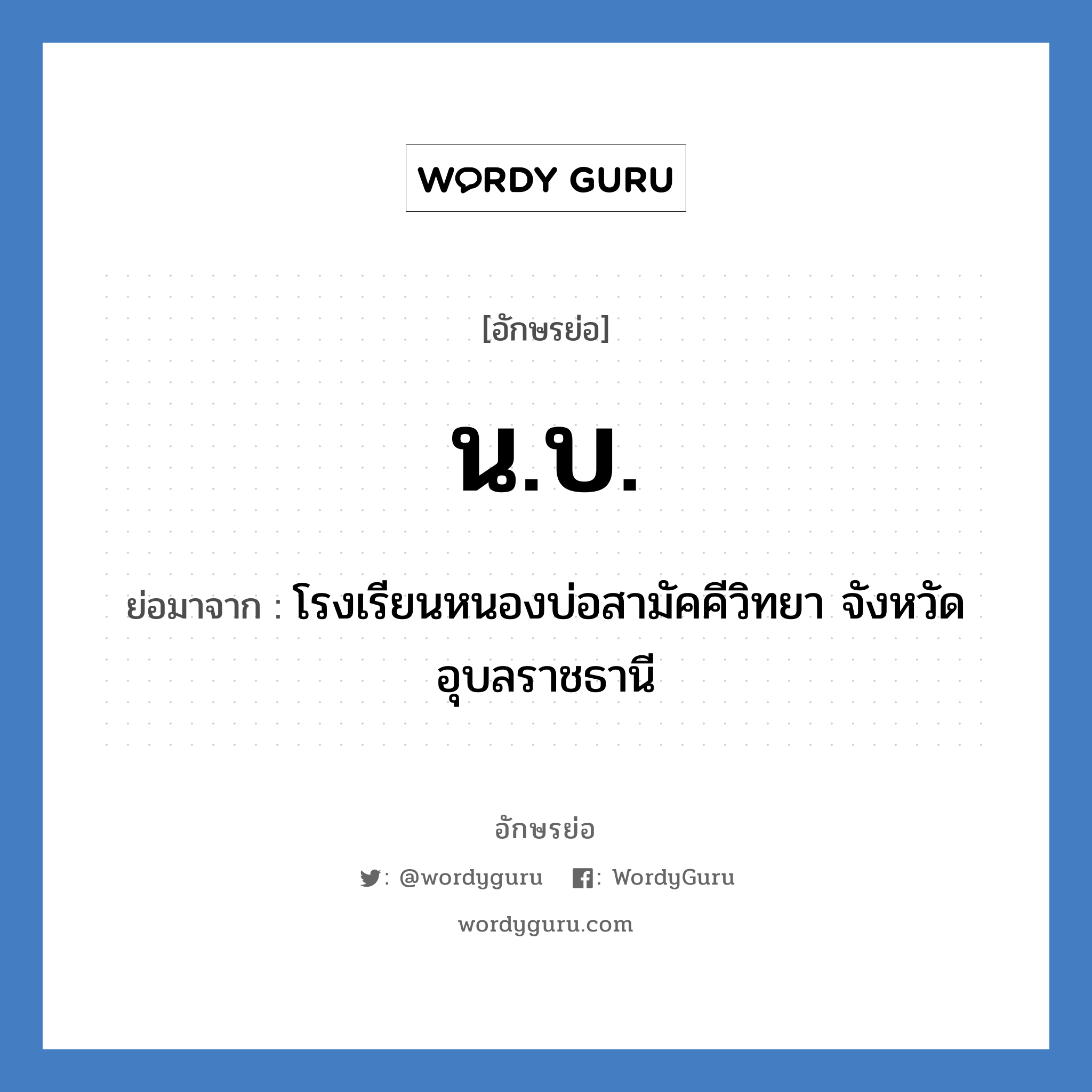 น.บ. ย่อมาจาก?, อักษรย่อ น.บ. ย่อมาจาก โรงเรียนหนองบ่อสามัคคีวิทยา จังหวัดอุบลราชธานี หมวด ชื่อโรงเรียน หมวด ชื่อโรงเรียน