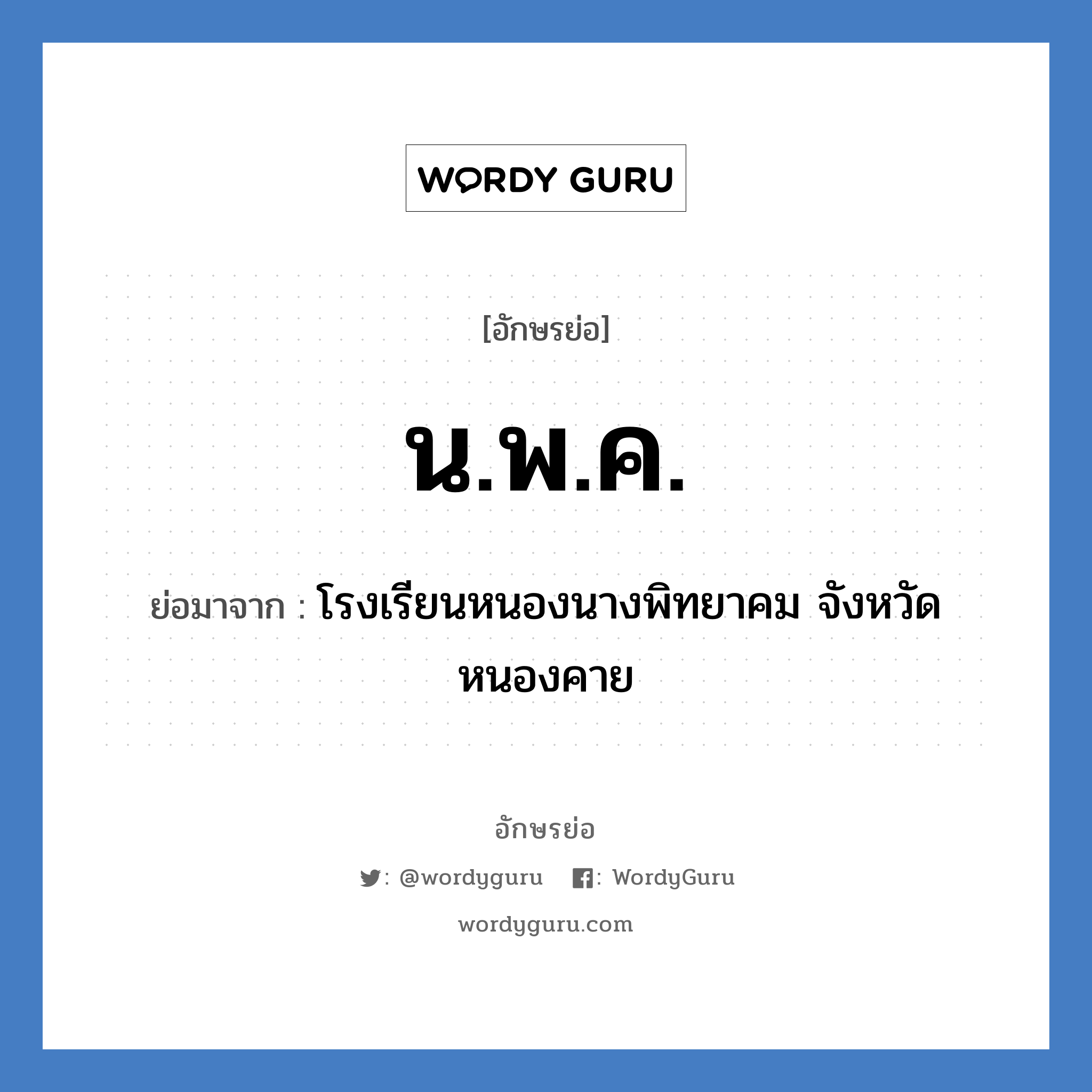 น.พ.ค. ย่อมาจาก?, อักษรย่อ น.พ.ค. ย่อมาจาก โรงเรียนหนองนางพิทยาคม จังหวัดหนองคาย หมวด ชื่อโรงเรียน หมวด ชื่อโรงเรียน