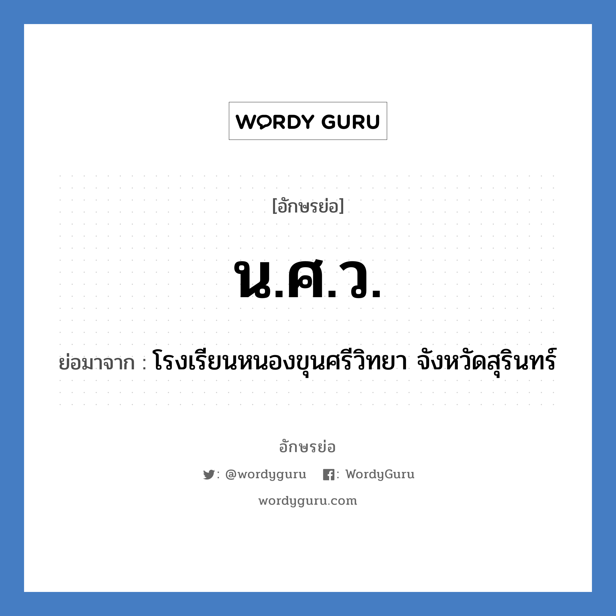น.ศ.ว. ย่อมาจาก?, อักษรย่อ น.ศ.ว. ย่อมาจาก โรงเรียนหนองขุนศรีวิทยา จังหวัดสุรินทร์ หมวด ชื่อโรงเรียน หมวด ชื่อโรงเรียน