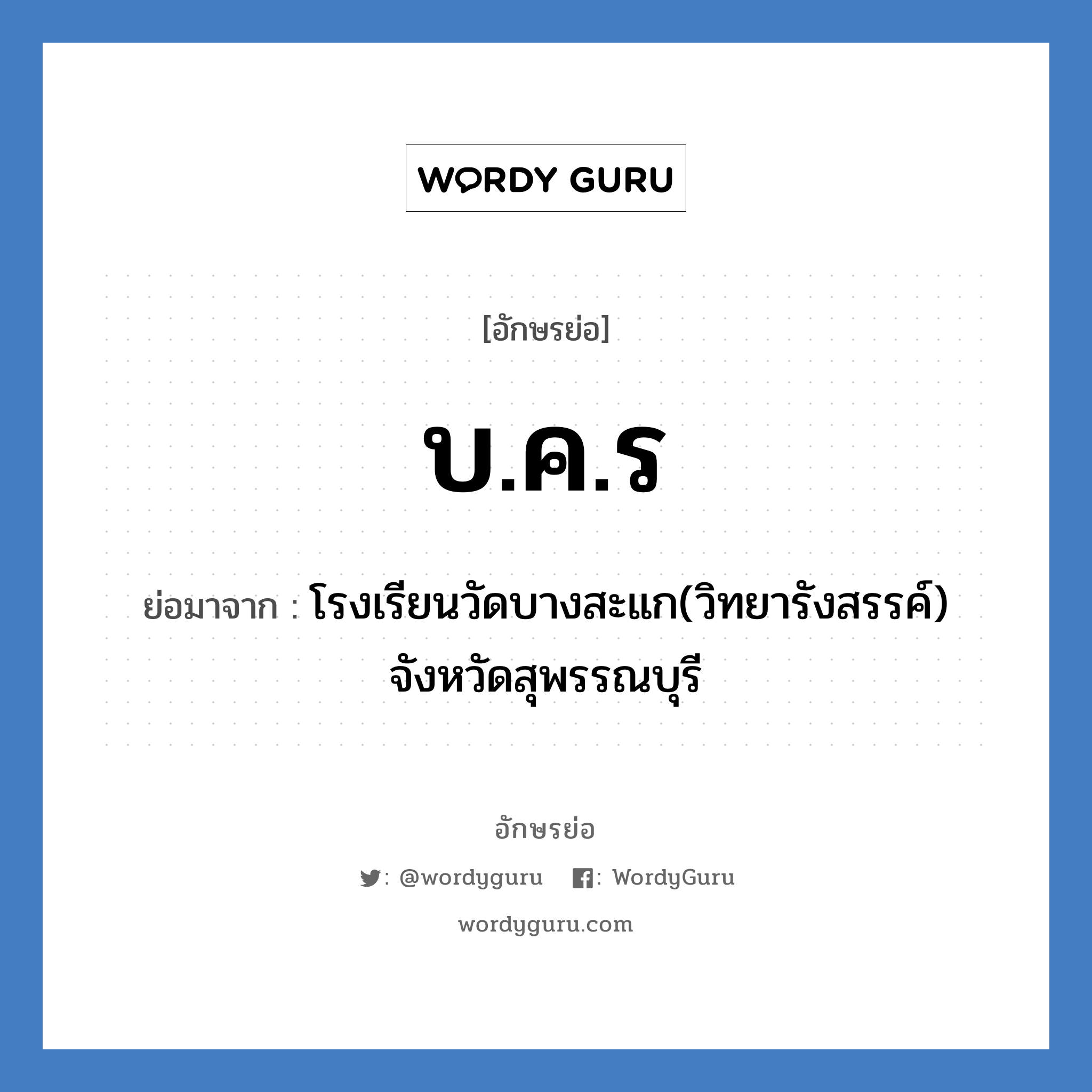 บ.ค.ร ย่อมาจาก?, อักษรย่อ บ.ค.ร ย่อมาจาก โรงเรียนวัดบางสะแก(วิทยารังสรรค์) จังหวัดสุพรรณบุรี หมวด ชื่อโรงเรียน หมวด ชื่อโรงเรียน