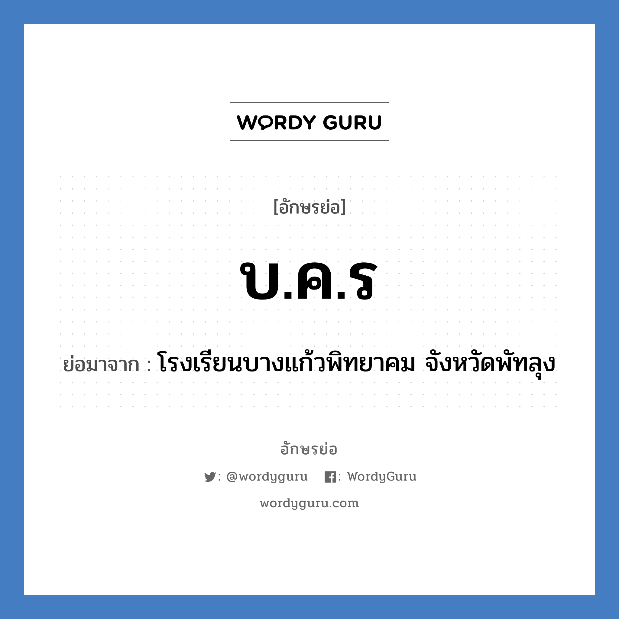 บ.ค.ร ย่อมาจาก?, อักษรย่อ บ.ค.ร ย่อมาจาก โรงเรียนบางแก้วพิทยาคม จังหวัดพัทลุง หมวด ชื่อโรงเรียน หมวด ชื่อโรงเรียน