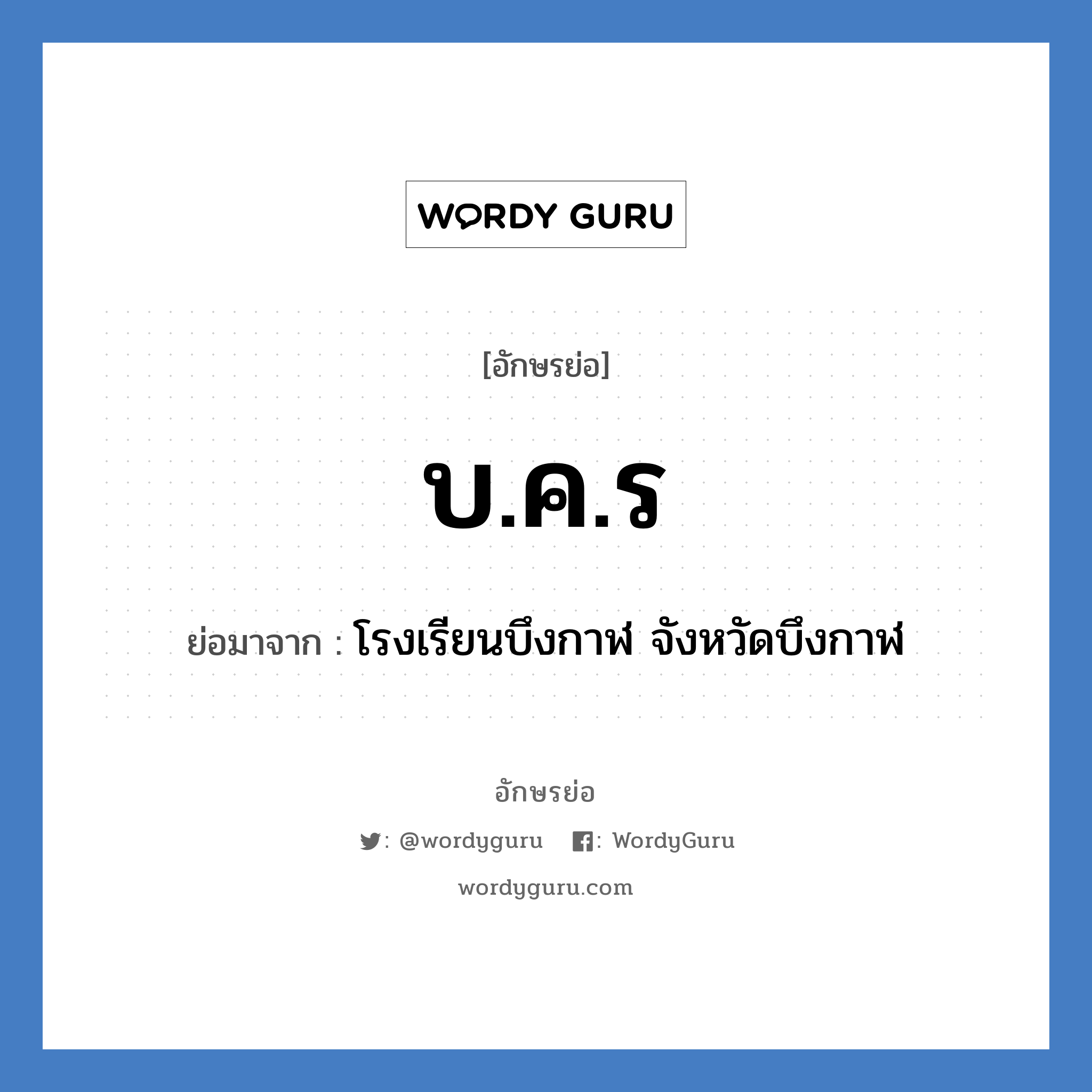 บ.ค.ร ย่อมาจาก?, อักษรย่อ บ.ค.ร ย่อมาจาก โรงเรียนบึงกาฬ จังหวัดบึงกาฬ หมวด ชื่อโรงเรียน หมวด ชื่อโรงเรียน