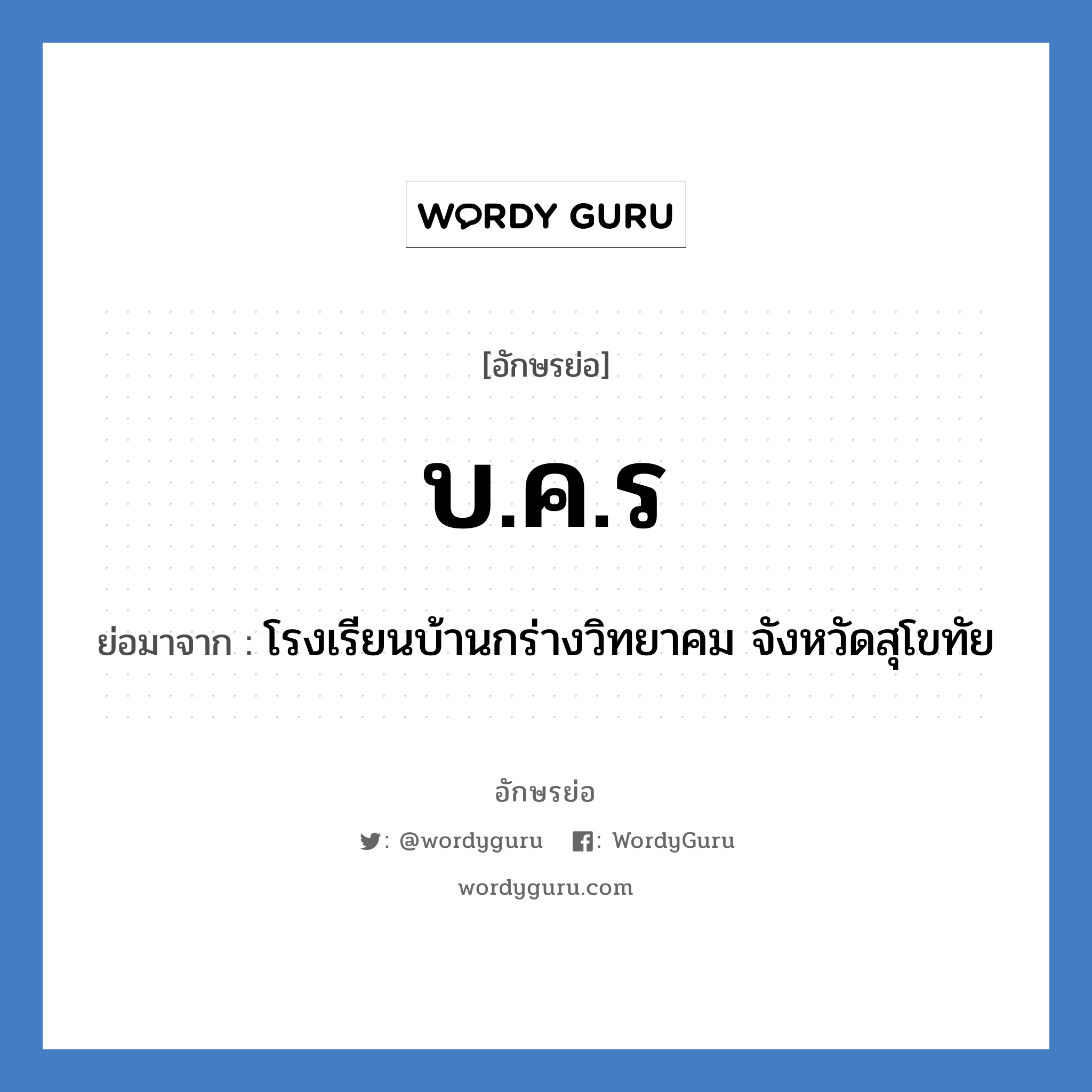 บ.ค.ร ย่อมาจาก?, อักษรย่อ บ.ค.ร ย่อมาจาก โรงเรียนบ้านกร่างวิทยาคม จังหวัดสุโขทัย หมวด ชื่อโรงเรียน หมวด ชื่อโรงเรียน