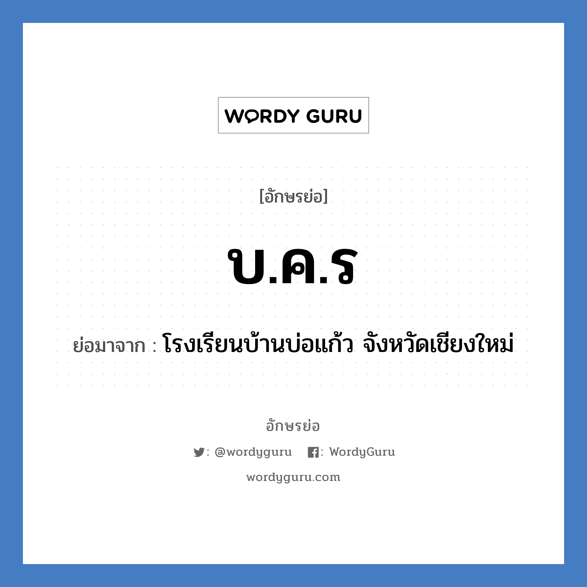 บ.ค.ร ย่อมาจาก?, อักษรย่อ บ.ค.ร ย่อมาจาก โรงเรียนบ้านบ่อแก้ว จังหวัดเชียงใหม่ หมวด ชื่อโรงเรียน หมวด ชื่อโรงเรียน