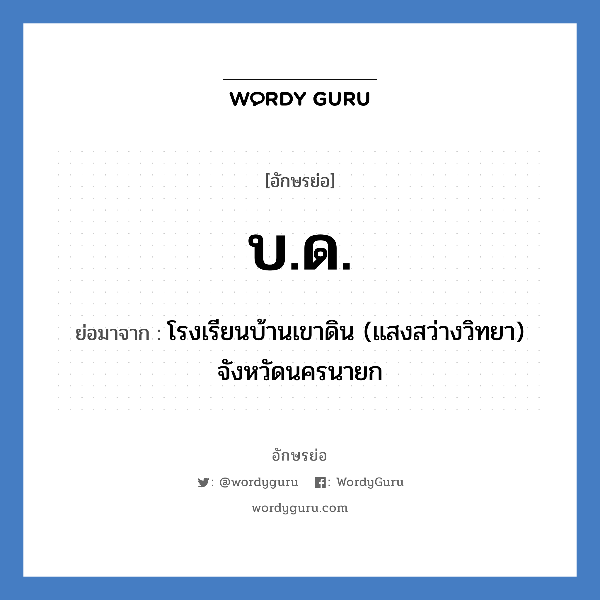 บ.ด. ย่อมาจาก?, อักษรย่อ บ.ด. ย่อมาจาก โรงเรียนบ้านเขาดิน (แสงสว่างวิทยา) จังหวัดนครนายก หมวด ชื่อโรงเรียน หมวด ชื่อโรงเรียน