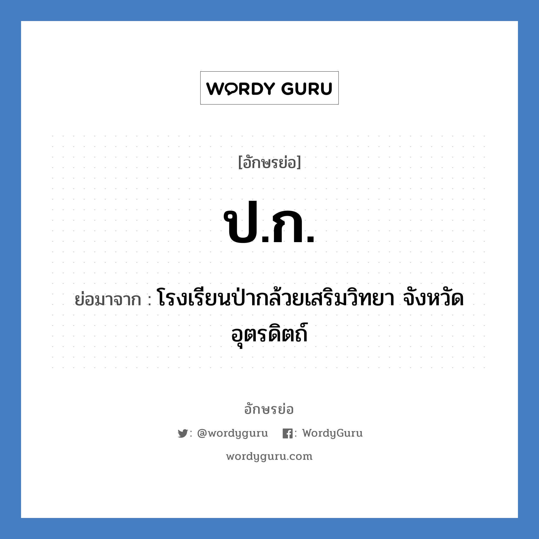 ป.ก. ย่อมาจาก?, อักษรย่อ ป.ก. ย่อมาจาก โรงเรียนป่ากล้วยเสริมวิทยา จังหวัดอุตรดิตถ์ หมวด ชื่อโรงเรียน หมวด ชื่อโรงเรียน