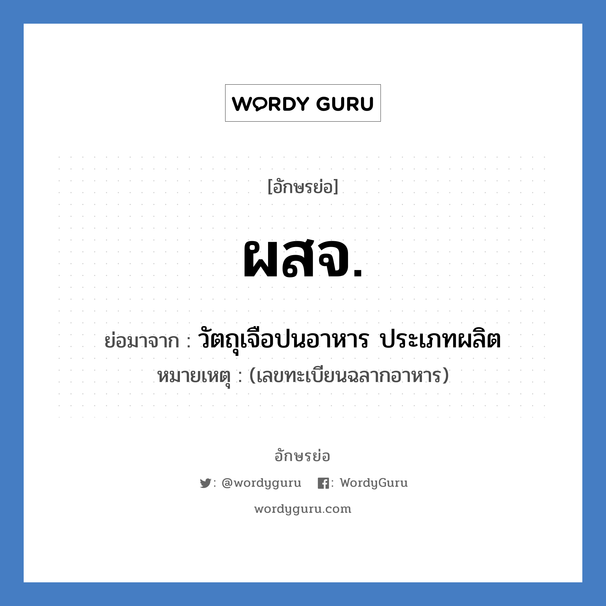 วัตถุเจือปนอาหาร ประเภทผลิต คำย่อคือ? แปลว่า?, อักษรย่อ วัตถุเจือปนอาหาร ประเภทผลิต ย่อมาจาก ผสจ. หมายเหตุ (เลขทะเบียนฉลากอาหาร)