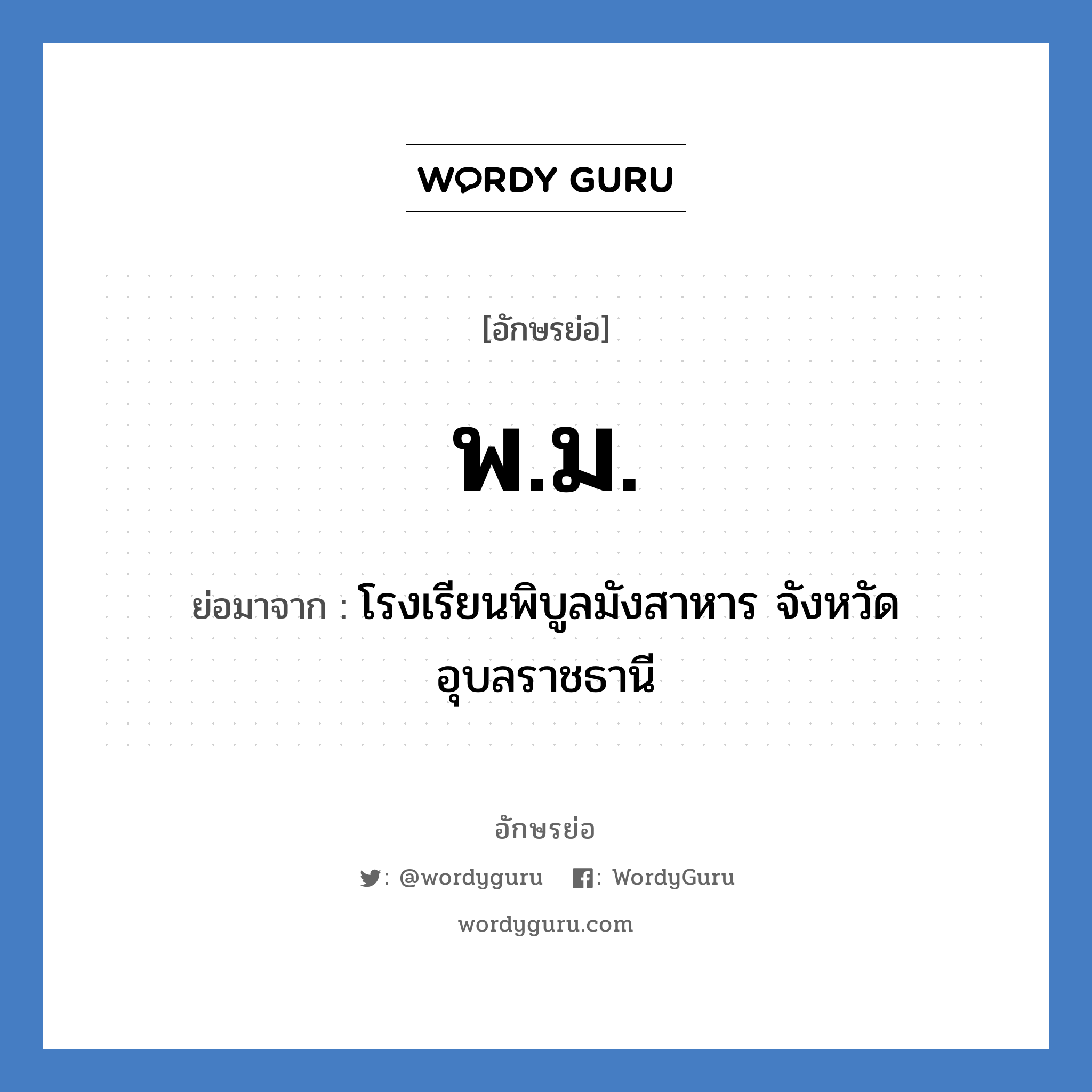 พ.ม. ย่อมาจาก?, อักษรย่อ พ.ม. ย่อมาจาก โรงเรียนพิบูลมังสาหาร จังหวัดอุบลราชธานี หมวด ชื่อโรงเรียน หมวด ชื่อโรงเรียน