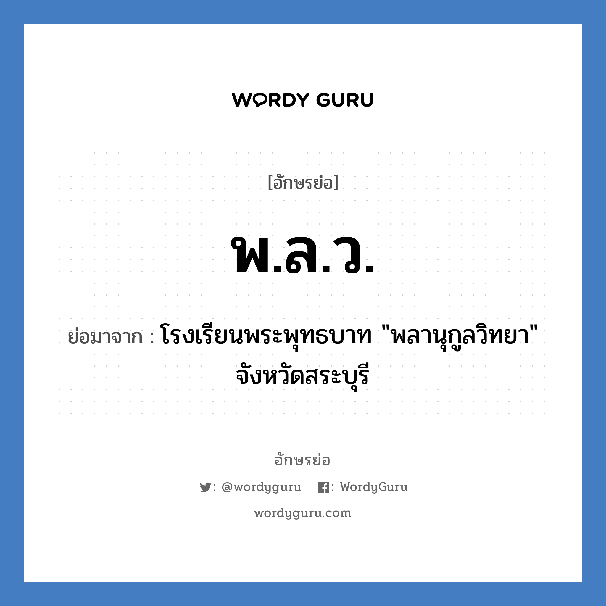 พ.ล.ว. ย่อมาจาก?, อักษรย่อ พ.ล.ว. ย่อมาจาก โรงเรียนพระพุทธบาท "พลานุกูลวิทยา" จังหวัดสระบุรี หมวด ชื่อโรงเรียน หมวด ชื่อโรงเรียน
