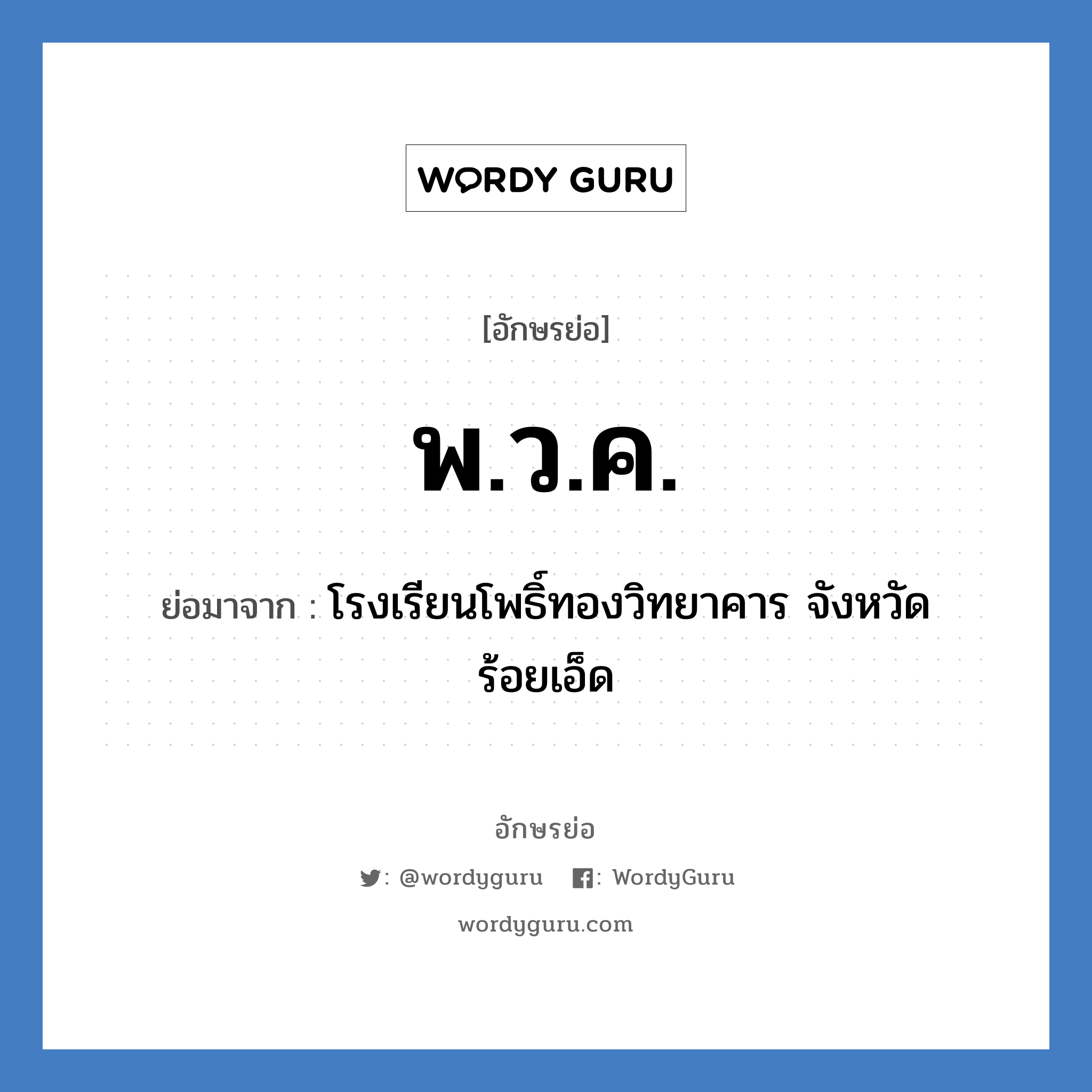 พ.ว.ค. ย่อมาจาก?, อักษรย่อ พ.ว.ค. ย่อมาจาก โรงเรียนโพธิ์ทองวิทยาคาร จังหวัดร้อยเอ็ด หมวด ชื่อโรงเรียน หมวด ชื่อโรงเรียน