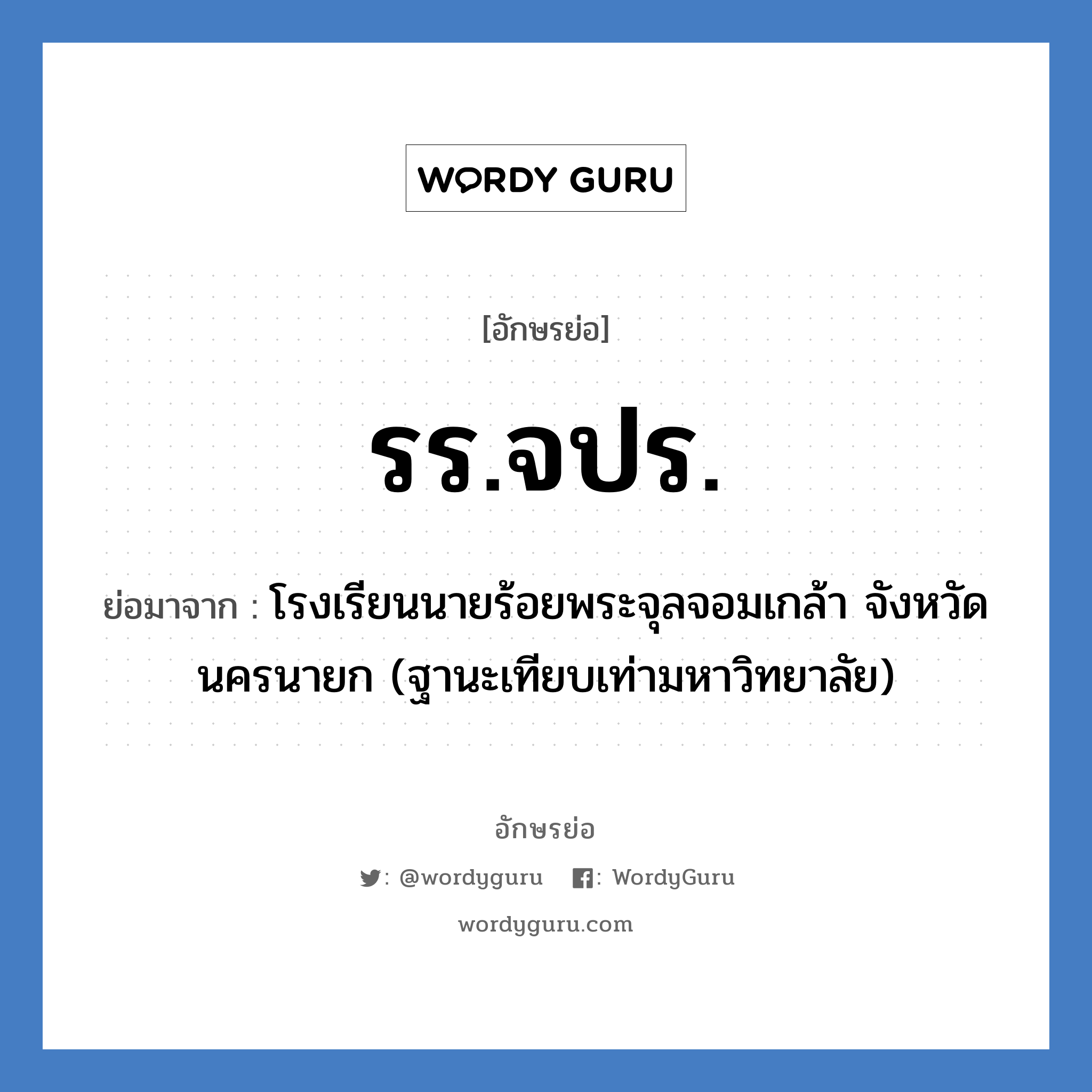 รร.จปร. ย่อมาจาก?, อักษรย่อ รร.จปร. ย่อมาจาก โรงเรียนนายร้อยพระจุลจอมเกล้า จังหวัดนครนายก (ฐานะเทียบเท่ามหาวิทยาลัย) หมวด ชื่อโรงเรียน หมวด ชื่อโรงเรียน