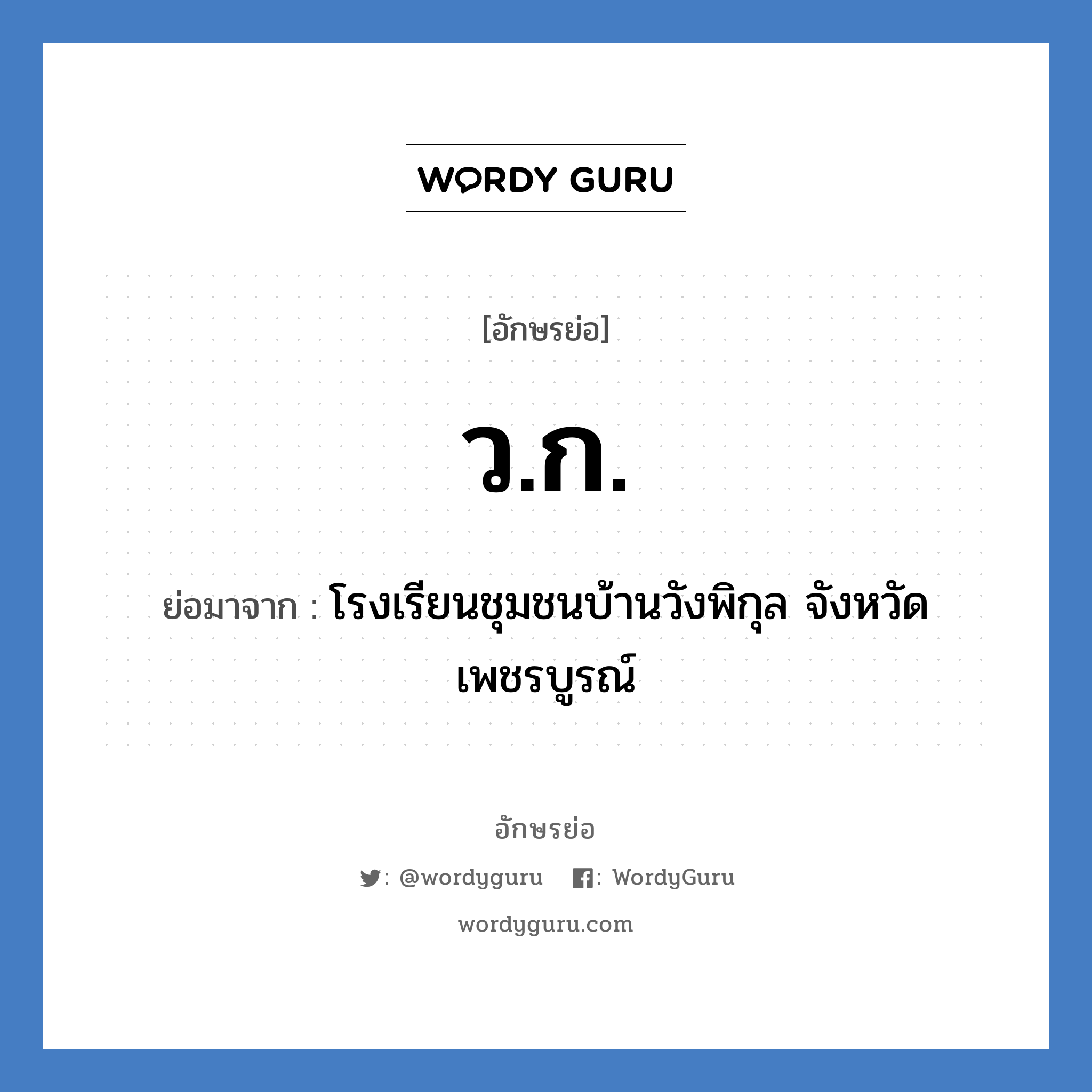 ว.ก. ย่อมาจาก?, อักษรย่อ ว.ก. ย่อมาจาก โรงเรียนชุมชนบ้านวังพิกุล จังหวัดเพชรบูรณ์ หมวด ชื่อโรงเรียน หมวด ชื่อโรงเรียน