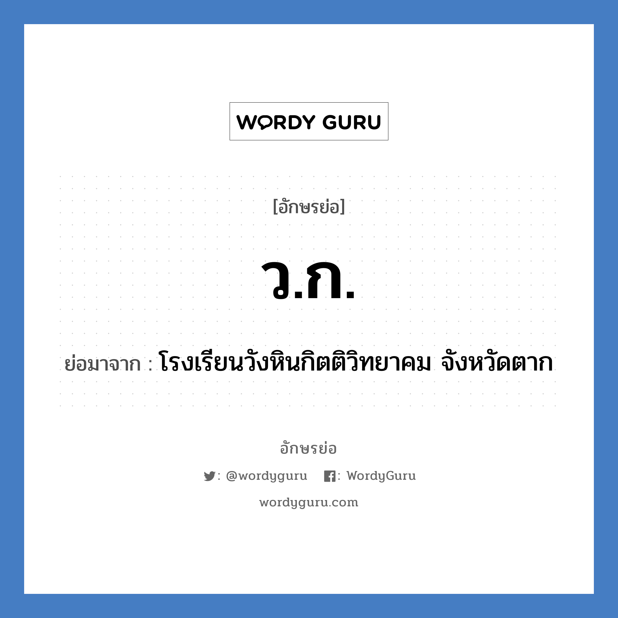 ว.ก. ย่อมาจาก?, อักษรย่อ ว.ก. ย่อมาจาก โรงเรียนวังหินกิตติวิทยาคม จังหวัดตาก หมวด ชื่อโรงเรียน หมวด ชื่อโรงเรียน