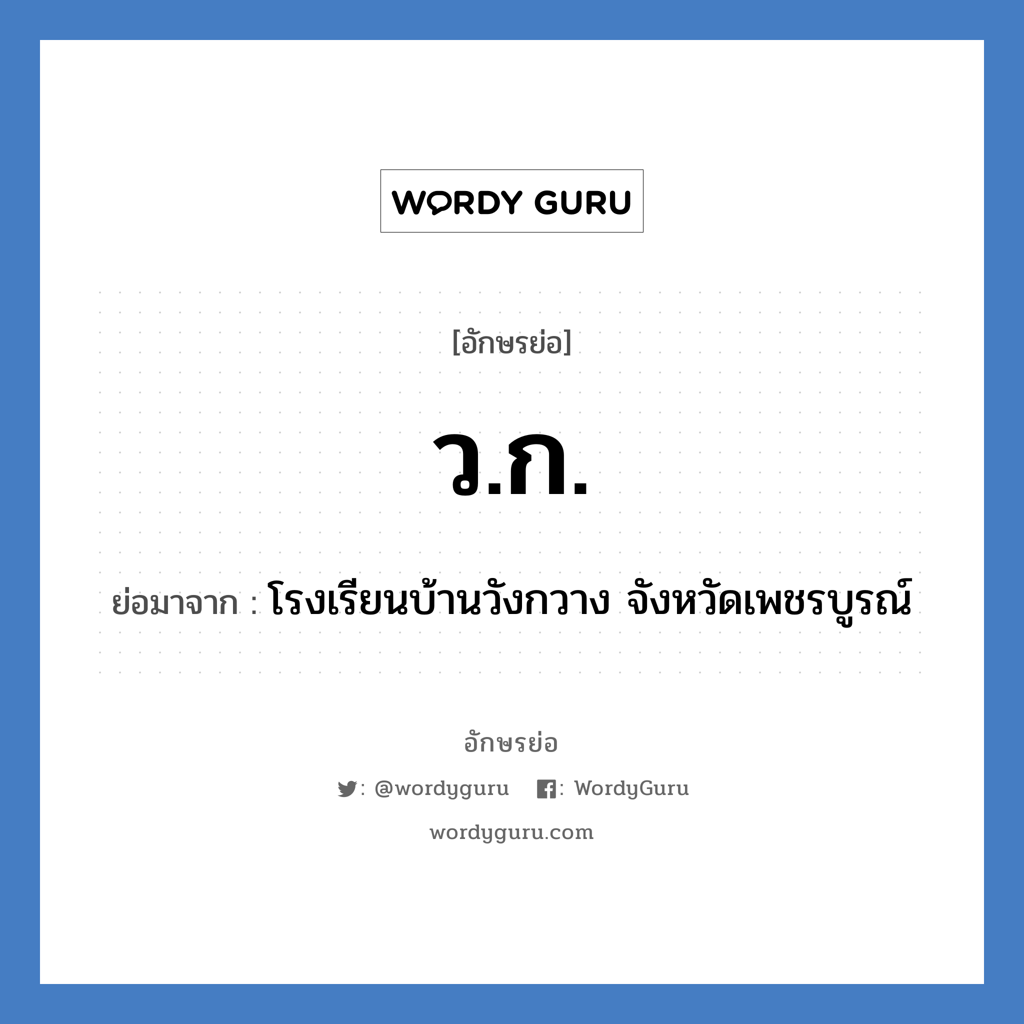 ว.ก. ย่อมาจาก?, อักษรย่อ ว.ก. ย่อมาจาก โรงเรียนบ้านวังกวาง จังหวัดเพชรบูรณ์ หมวด ชื่อโรงเรียน หมวด ชื่อโรงเรียน