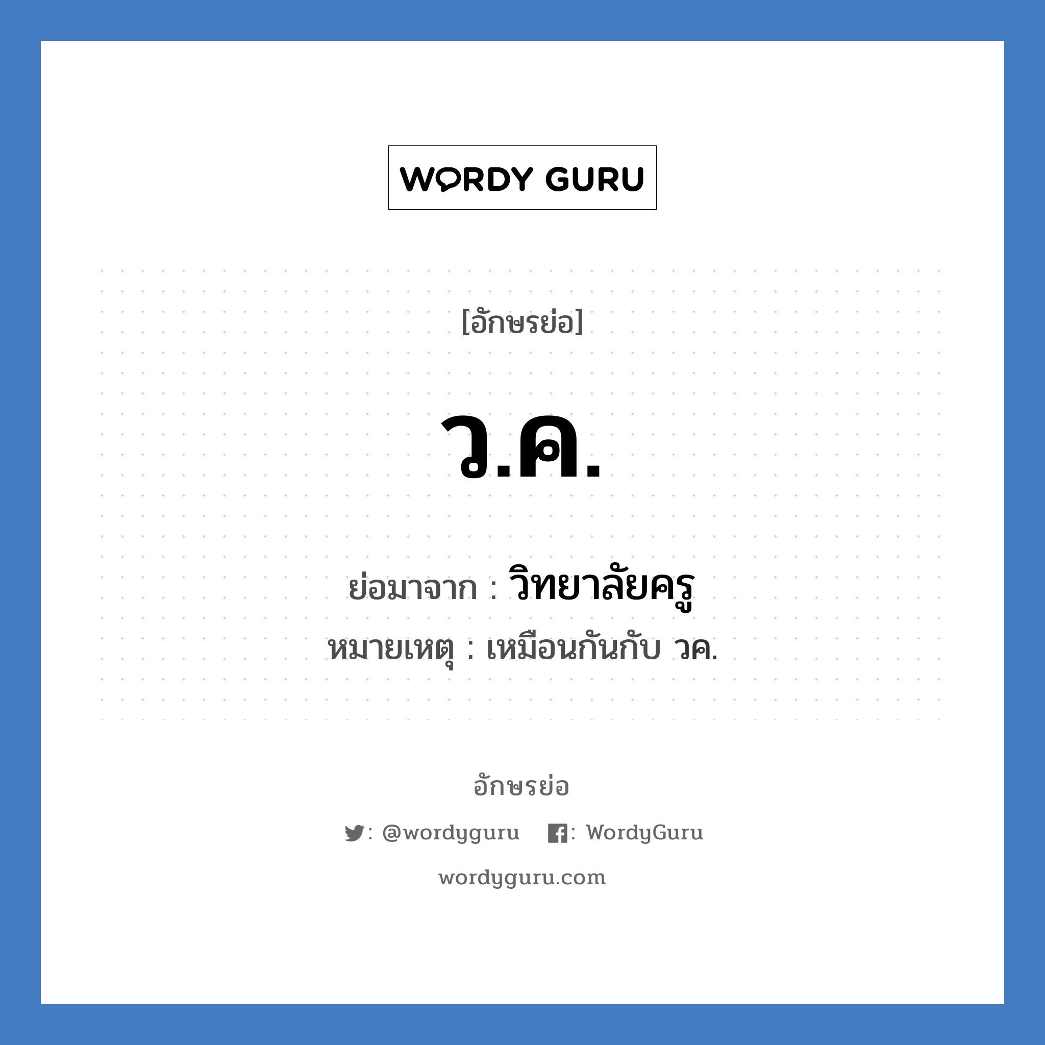 วิทยาลัยครู คำย่อคือ? แปลว่า?, อักษรย่อ วิทยาลัยครู ย่อมาจาก ว.ค. หมายเหตุ เหมือนกันกับ วค.