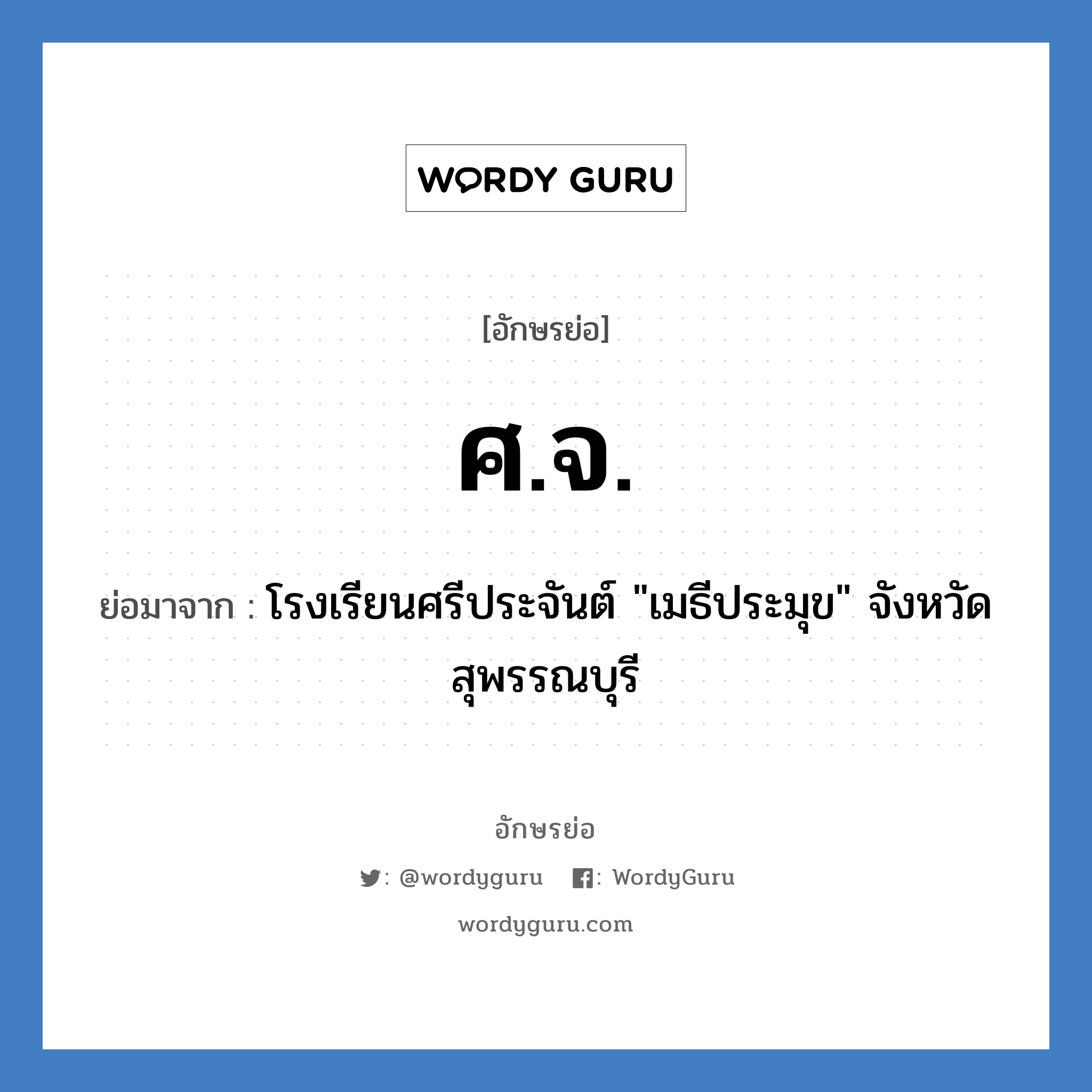 ศ.จ. ย่อมาจาก?, อักษรย่อ ศ.จ. ย่อมาจาก โรงเรียนศรีประจันต์ "เมธีประมุข" จังหวัดสุพรรณบุรี หมวด ชื่อโรงเรียน หมวด ชื่อโรงเรียน