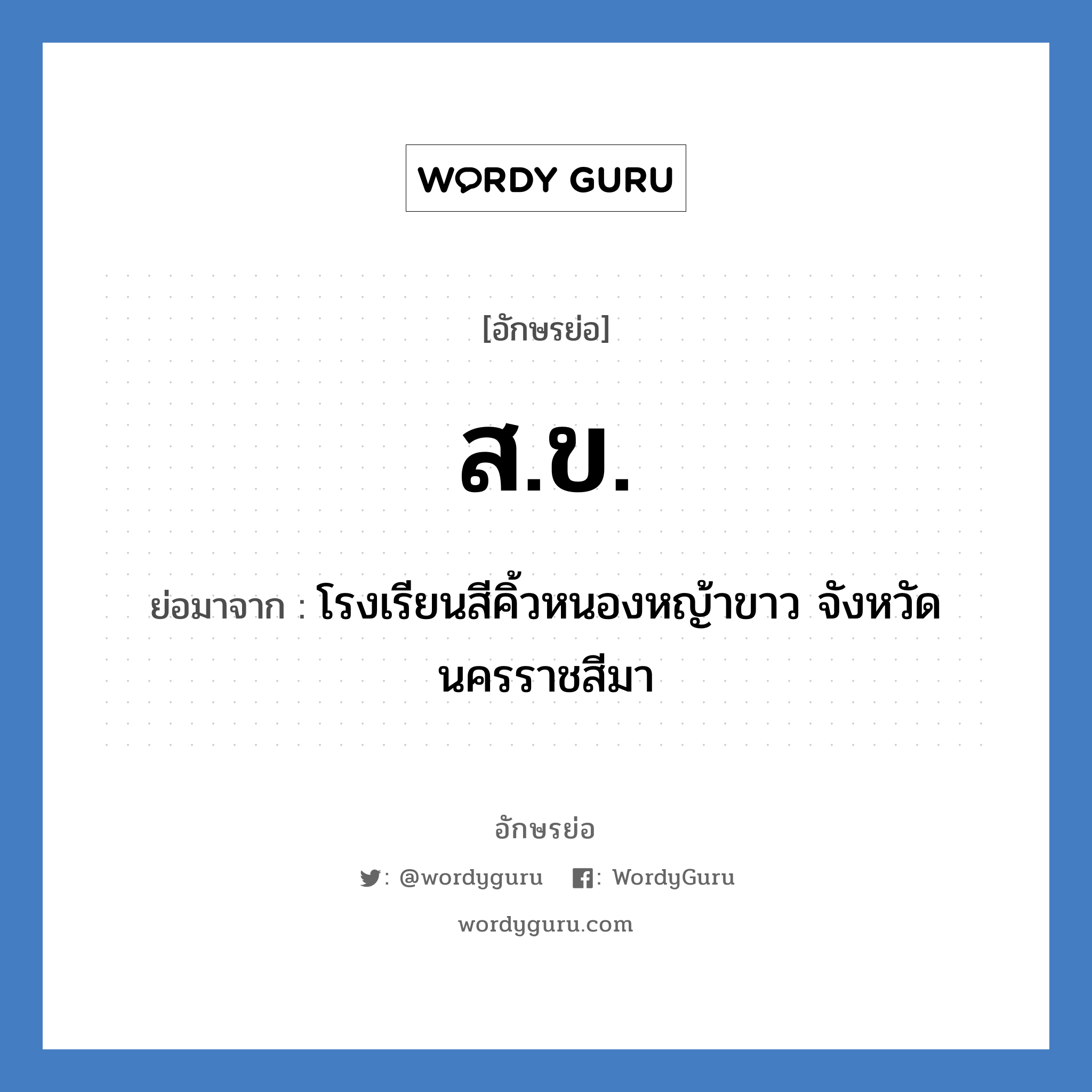 ส.ข. ย่อมาจาก?, อักษรย่อ ส.ข. ย่อมาจาก โรงเรียนสีคิ้วหนองหญ้าขาว จังหวัดนครราชสีมา หมวด ชื่อโรงเรียน หมวด ชื่อโรงเรียน