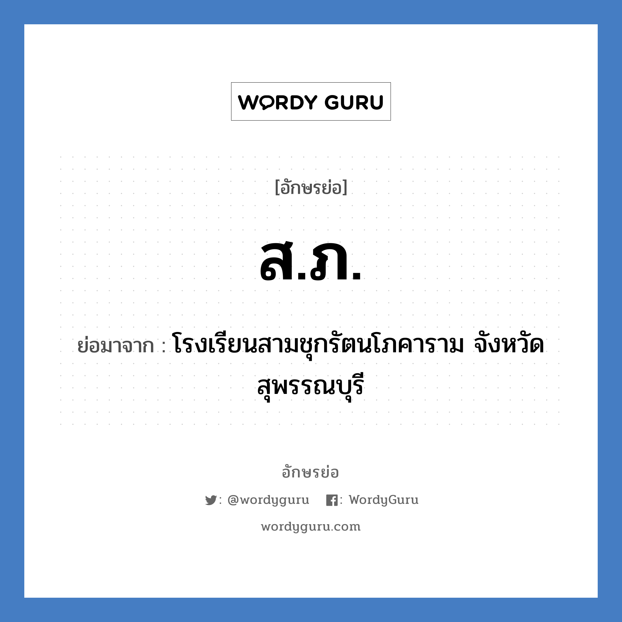 ส.ภ. ย่อมาจาก?, อักษรย่อ ส.ภ. ย่อมาจาก โรงเรียนสามชุกรัตนโภคาราม จังหวัดสุพรรณบุรี หมวด ชื่อโรงเรียน หมวด ชื่อโรงเรียน