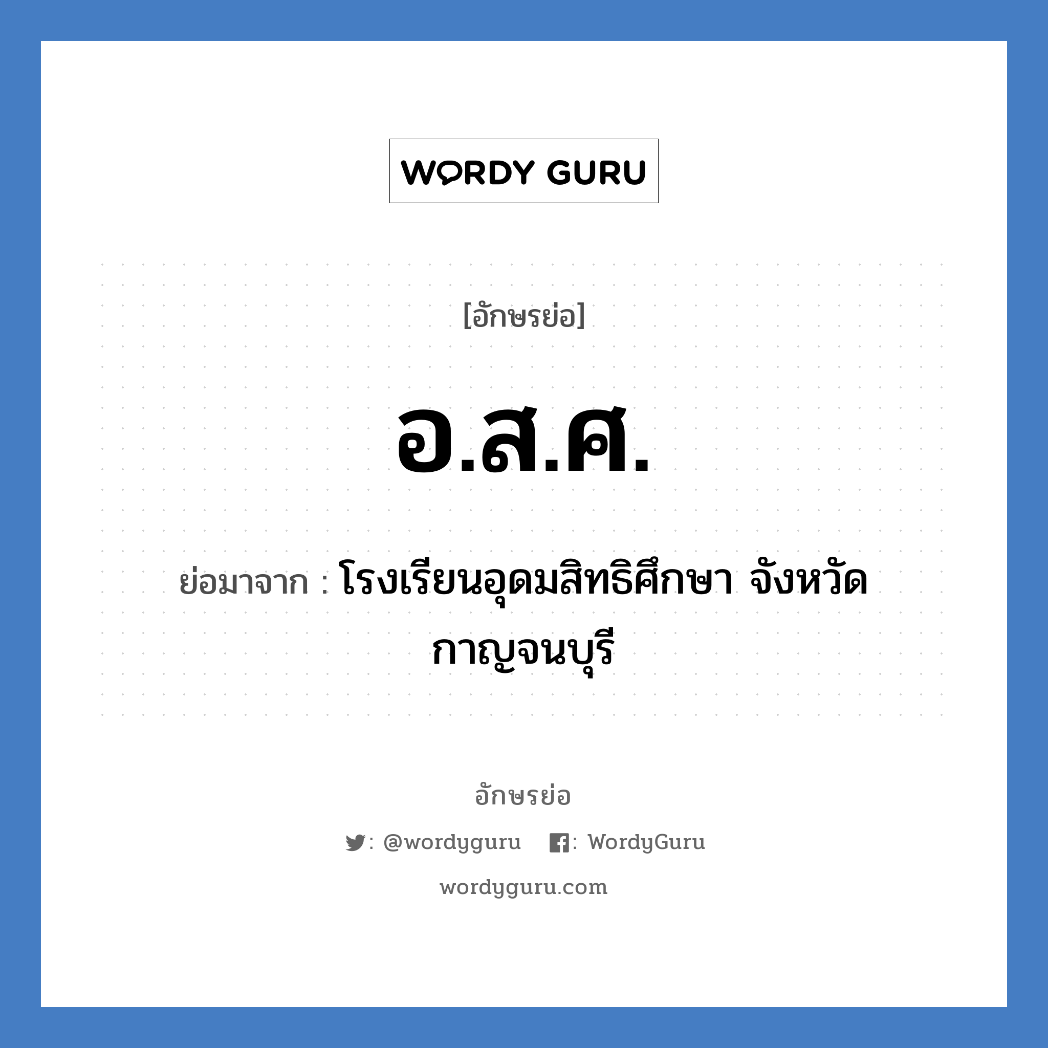 อ.ส.ศ. ย่อมาจาก?, อักษรย่อ อ.ส.ศ. ย่อมาจาก โรงเรียนอุดมสิทธิศึกษา จังหวัดกาญจนบุรี หมวด ชื่อโรงเรียน หมวด ชื่อโรงเรียน