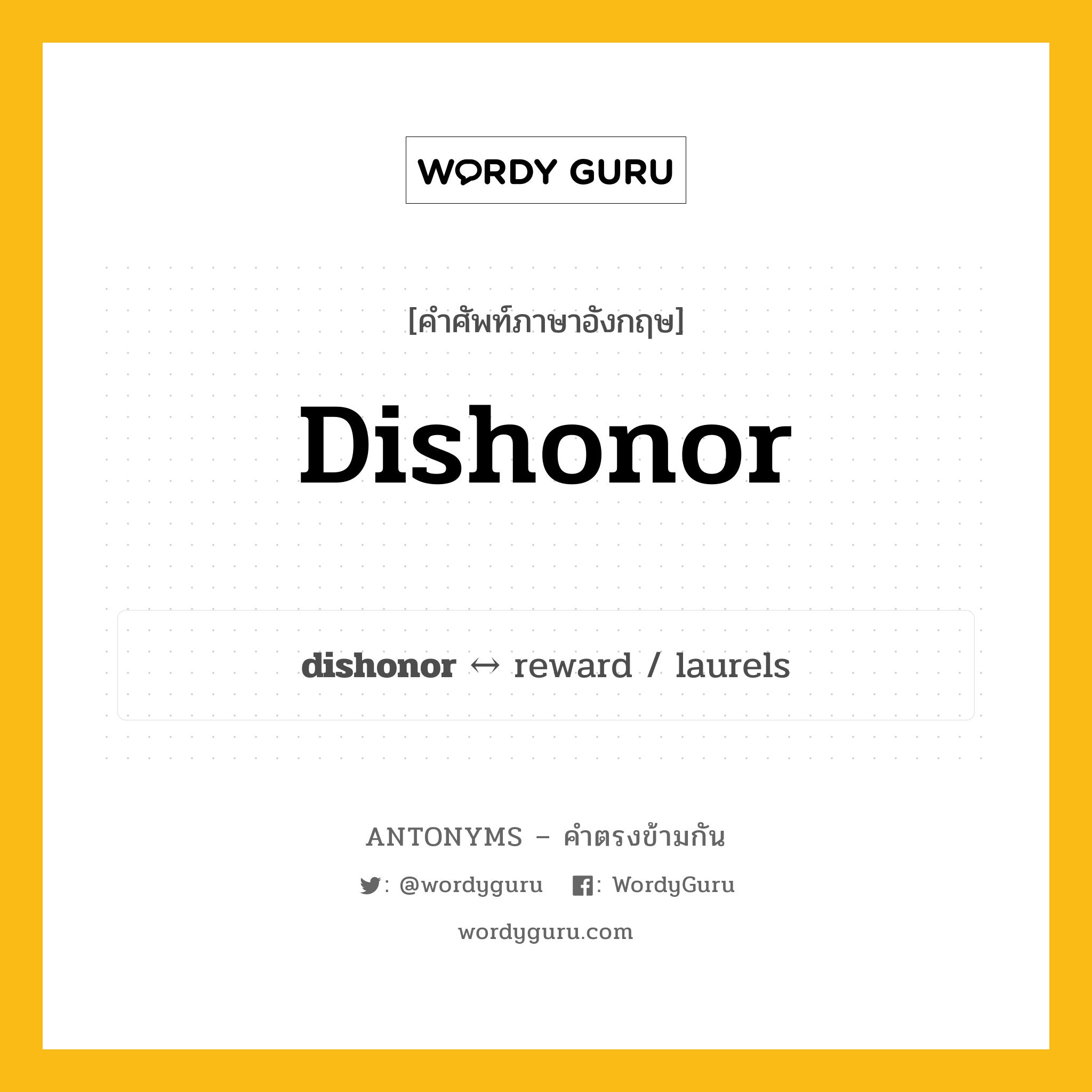 dishonor ตรงข้ามกับอะไร พร้อมคำแปลและตัวอย่าง, คำศัพท์ภาษาอังกฤษที่มีความหมายตรงข้ามกัน dishonor ตรงข้ามกับ reward คำนาม ทำให้เสียชื่อเสียง, ทำให้เสื่อมเสีย กลุ่มคำตรงข้าม คำนาม หมวด noun-pairs, reward