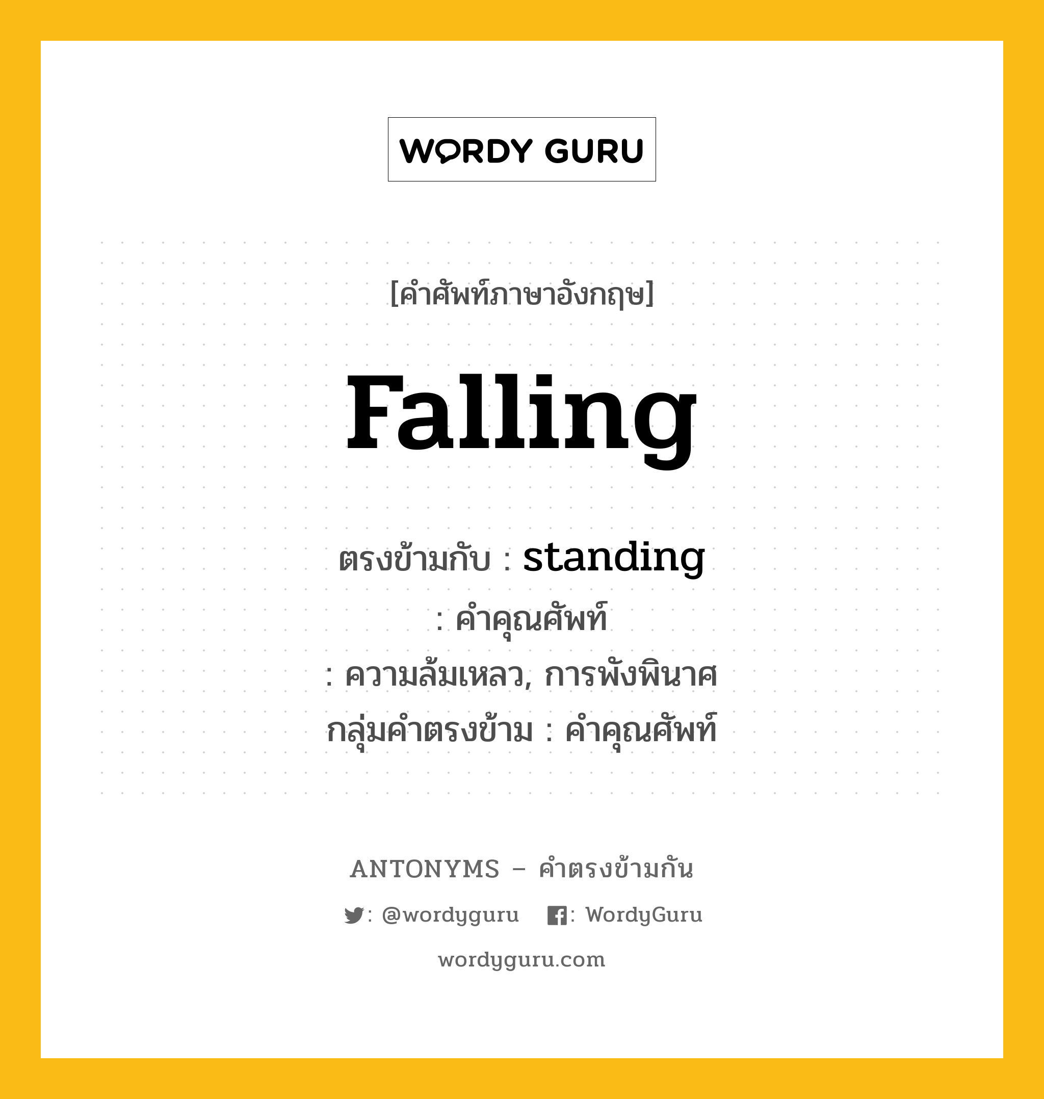 falling ตรงข้ามกับอะไร พร้อมคำแปลและตัวอย่าง, คำศัพท์ภาษาอังกฤษที่มีความหมายตรงข้ามกัน falling ตรงข้ามกับ standing คำคุณศัพท์ ความล้มเหลว, การพังพินาศ กลุ่มคำตรงข้าม คำคุณศัพท์ หมวด adjective-pairs, standing