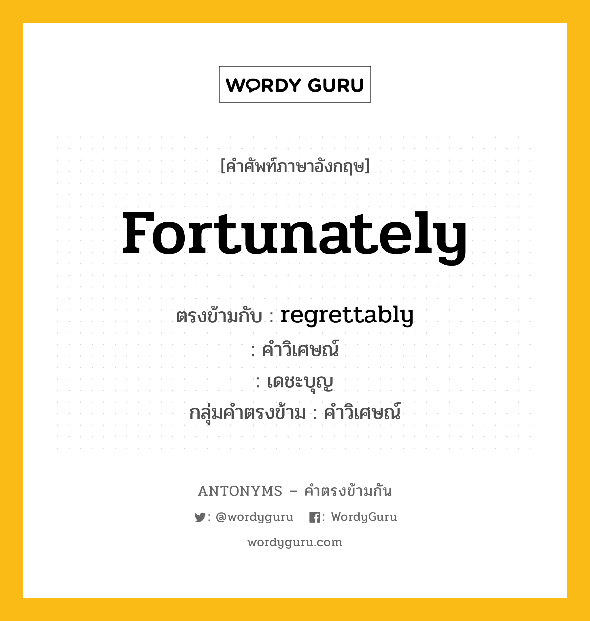 fortunately ตรงข้ามกับอะไร พร้อมคำแปลและตัวอย่าง, คำศัพท์ภาษาอังกฤษที่มีความหมายตรงข้ามกัน fortunately ตรงข้ามกับ regrettably คำวิเศษณ์ เดชะบุญ กลุ่มคำตรงข้าม คำวิเศษณ์ หมวด adjective-pairs, regrettably