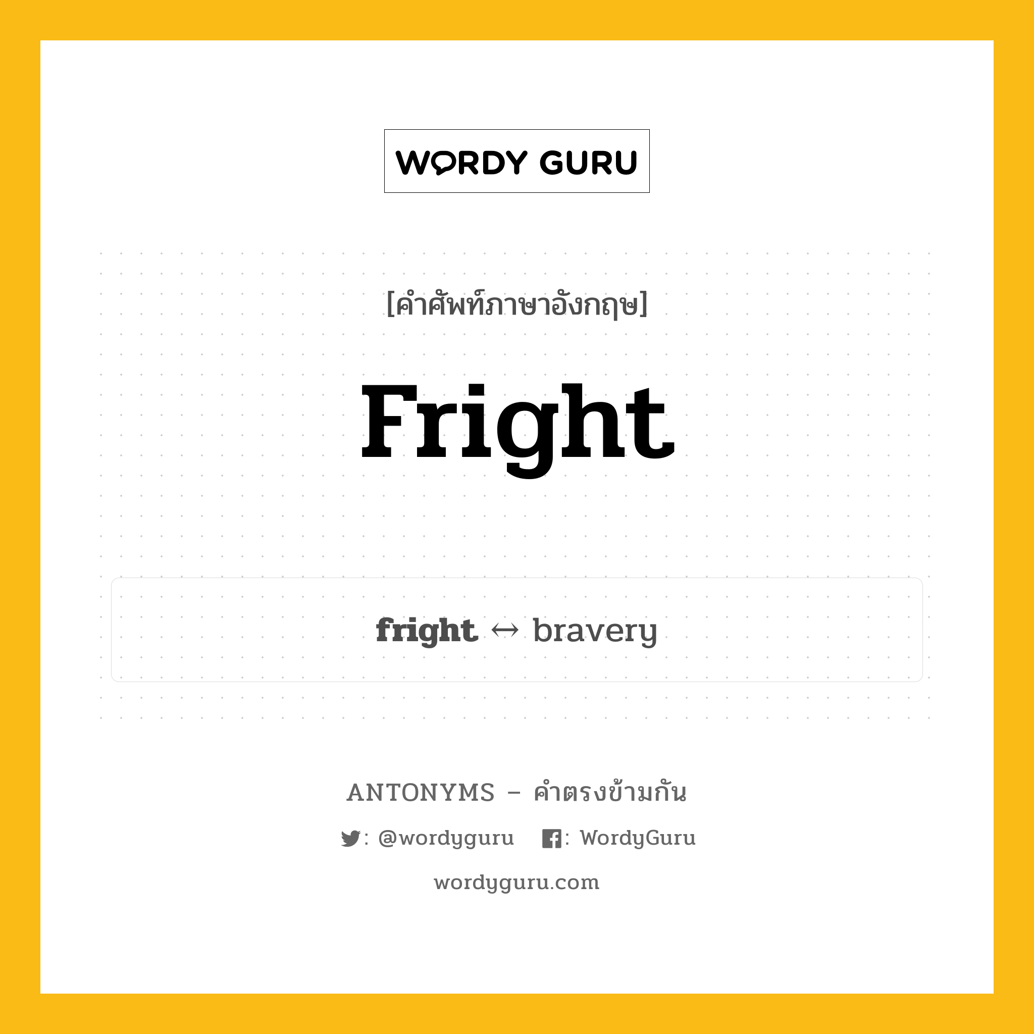 fright ตรงข้ามกับอะไร พร้อมคำแปลและตัวอย่าง, คำศัพท์ภาษาอังกฤษที่มีความหมายตรงข้ามกัน fright ตรงข้ามกับ bravery คำนาม ประสบการณ์ของการหวาดกลัว กลุ่มคำตรงข้าม คำนาม หมวด bravery, noun-pairs