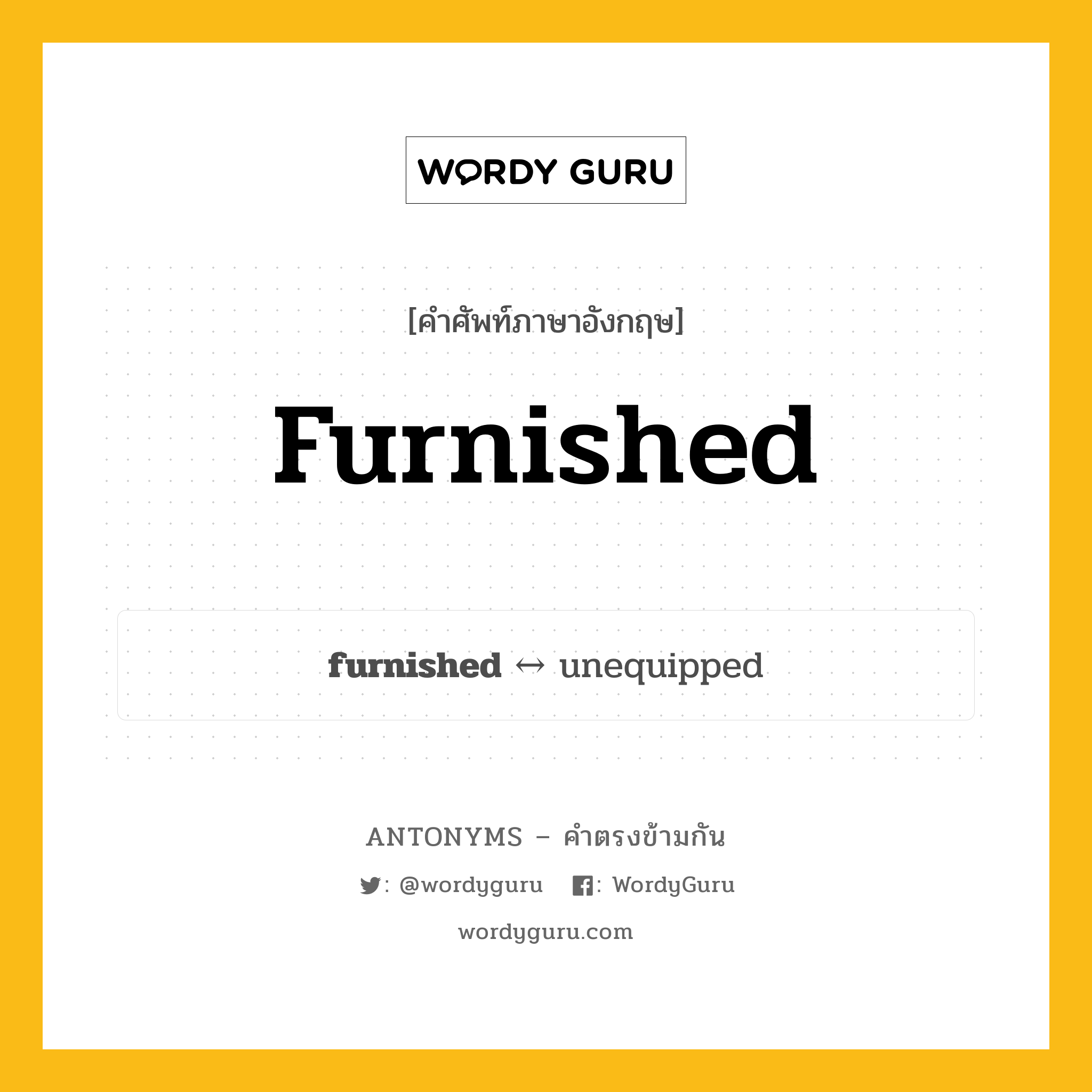 furnished ตรงข้ามกับอะไร พร้อมคำแปลและตัวอย่าง, คำศัพท์ภาษาอังกฤษที่มีความหมายตรงข้ามกัน furnished ตรงข้ามกับ unequipped คำคุณศัพท์ ซึ่งมีเครื่องเรือนพร้อม, ซึ่งตกแต่งแล้ว กลุ่มคำตรงข้าม คำคุณศัพท์ หมวด adjective-pairs, unequipped