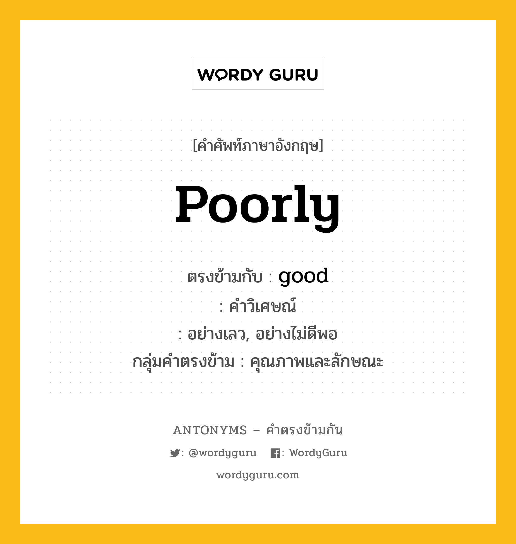 poorly ตรงข้ามกับอะไร พร้อมคำแปลและตัวอย่าง, คำศัพท์ภาษาอังกฤษที่มีความหมายตรงข้ามกัน poorly ตรงข้ามกับ good คำวิเศษณ์ อย่างเลว, อย่างไม่ดีพอ กลุ่มคำตรงข้าม คุณภาพและลักษณะ หมวด adjective-pairs, good, quality