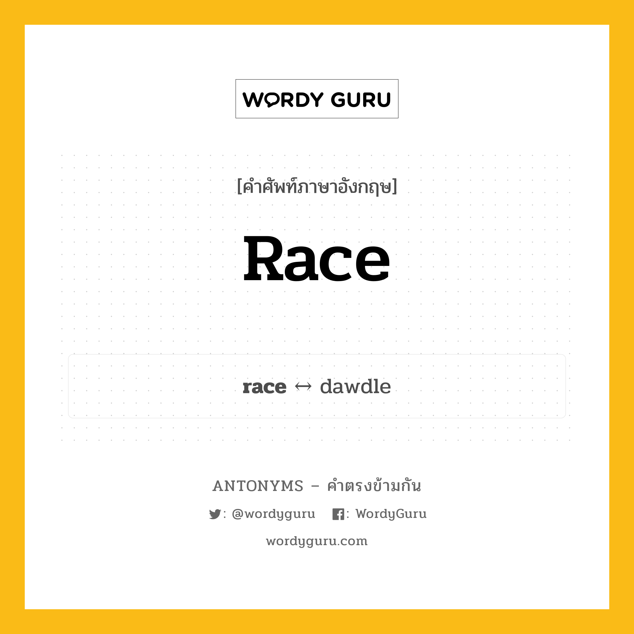 race ตรงข้ามกับอะไร พร้อมคำแปลและตัวอย่าง, คำศัพท์ภาษาอังกฤษที่มีความหมายตรงข้ามกัน race ตรงข้ามกับ dawdle คำนาม เชื้อชาติ กลุ่มคำตรงข้าม คำนาม หมวด dawdle, noun-pairs