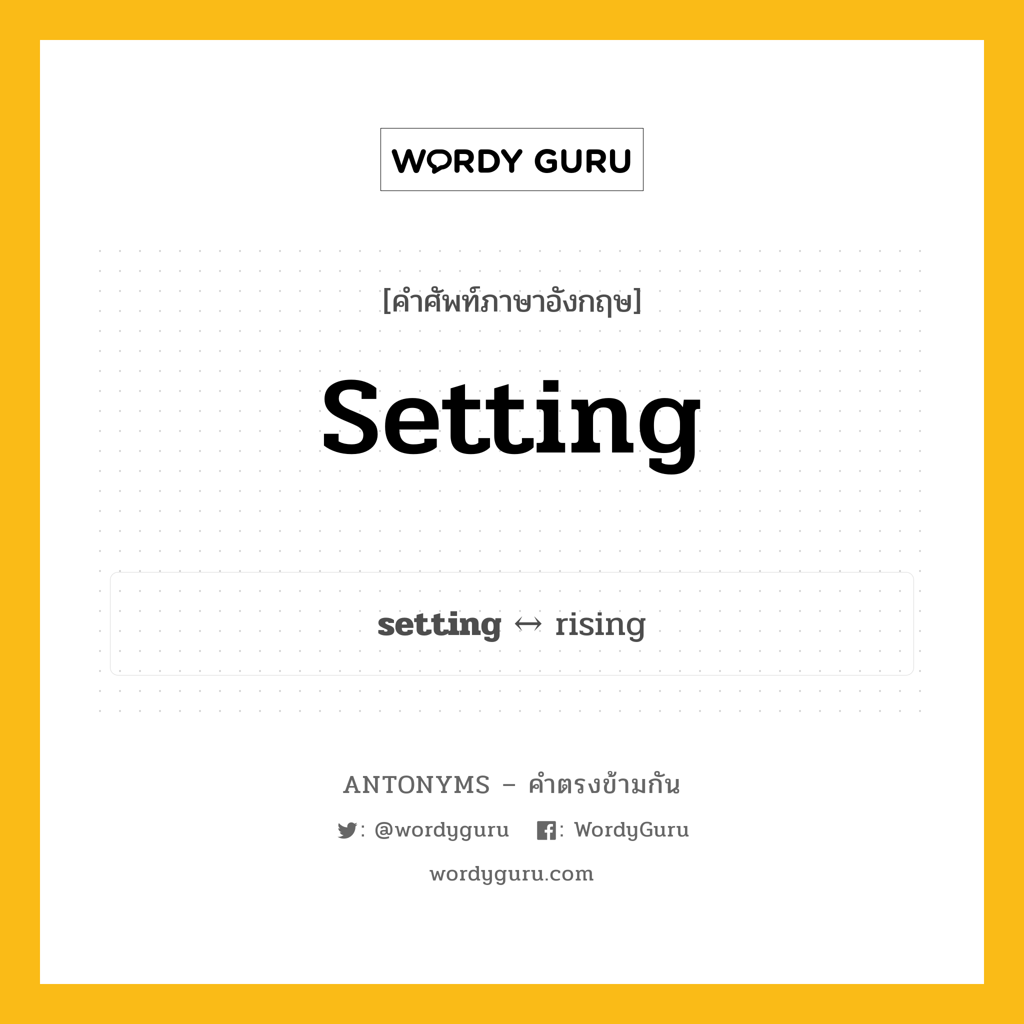 setting ตรงข้ามกับอะไร พร้อมคำแปลและตัวอย่าง, คำศัพท์ภาษาอังกฤษที่มีความหมายตรงข้ามกัน setting ตรงข้ามกับ rising คำนาม สถานที่ติดตั้ง, สภาพแวดล้อม กลุ่มคำตรงข้าม คำนาม หมวด noun-pairs, rising