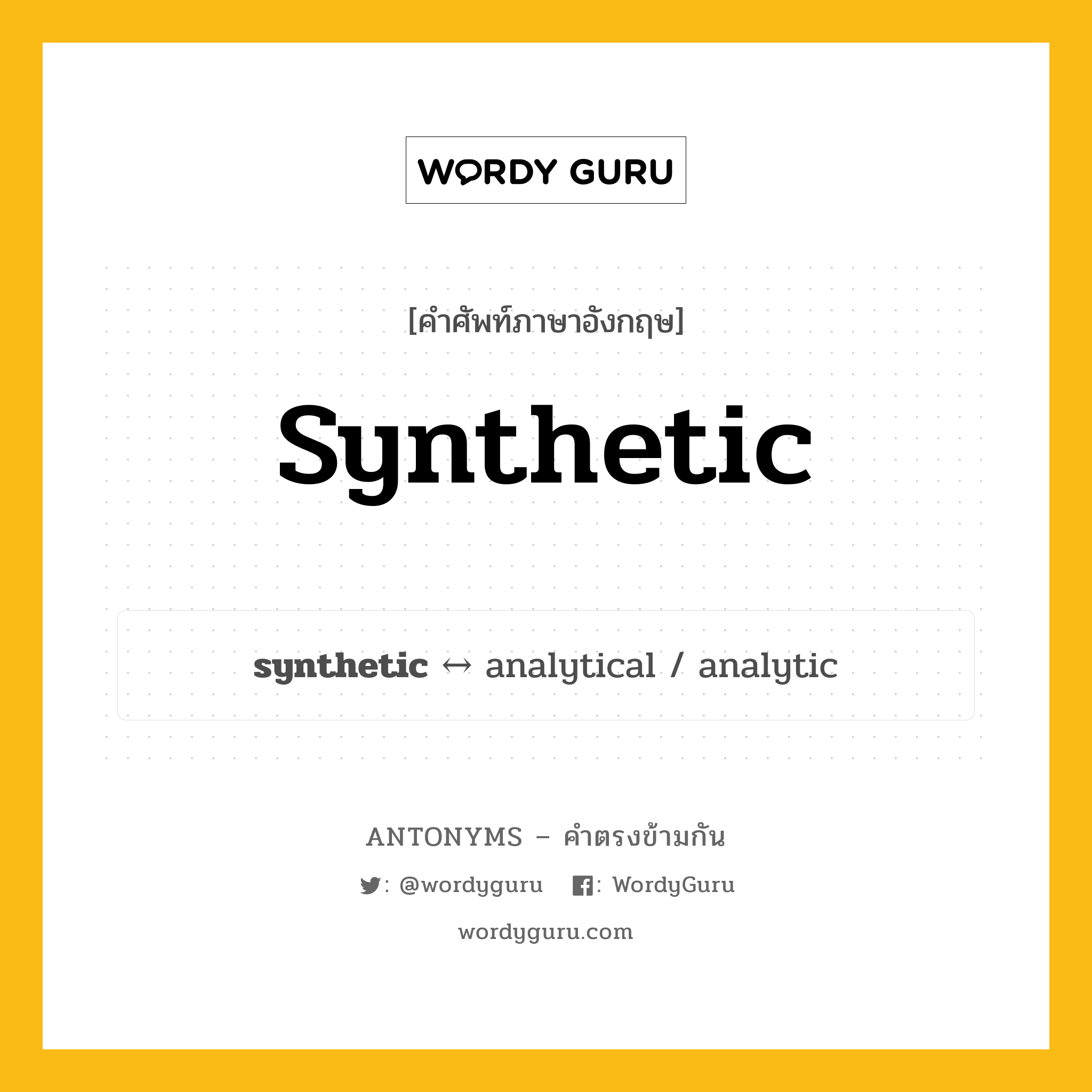 synthetic ตรงข้ามกับอะไร พร้อมคำแปลและตัวอย่าง, คำศัพท์ภาษาอังกฤษที่มีความหมายตรงข้ามกัน synthetic ตรงข้ามกับ analytical คำคุณศัพท์ สิ่งที่เกิดจากการสังเคราะห์, สารสังเคราะห์ กลุ่มคำตรงข้าม คำคุณศัพท์ หมวด adjective-pairs, analytical