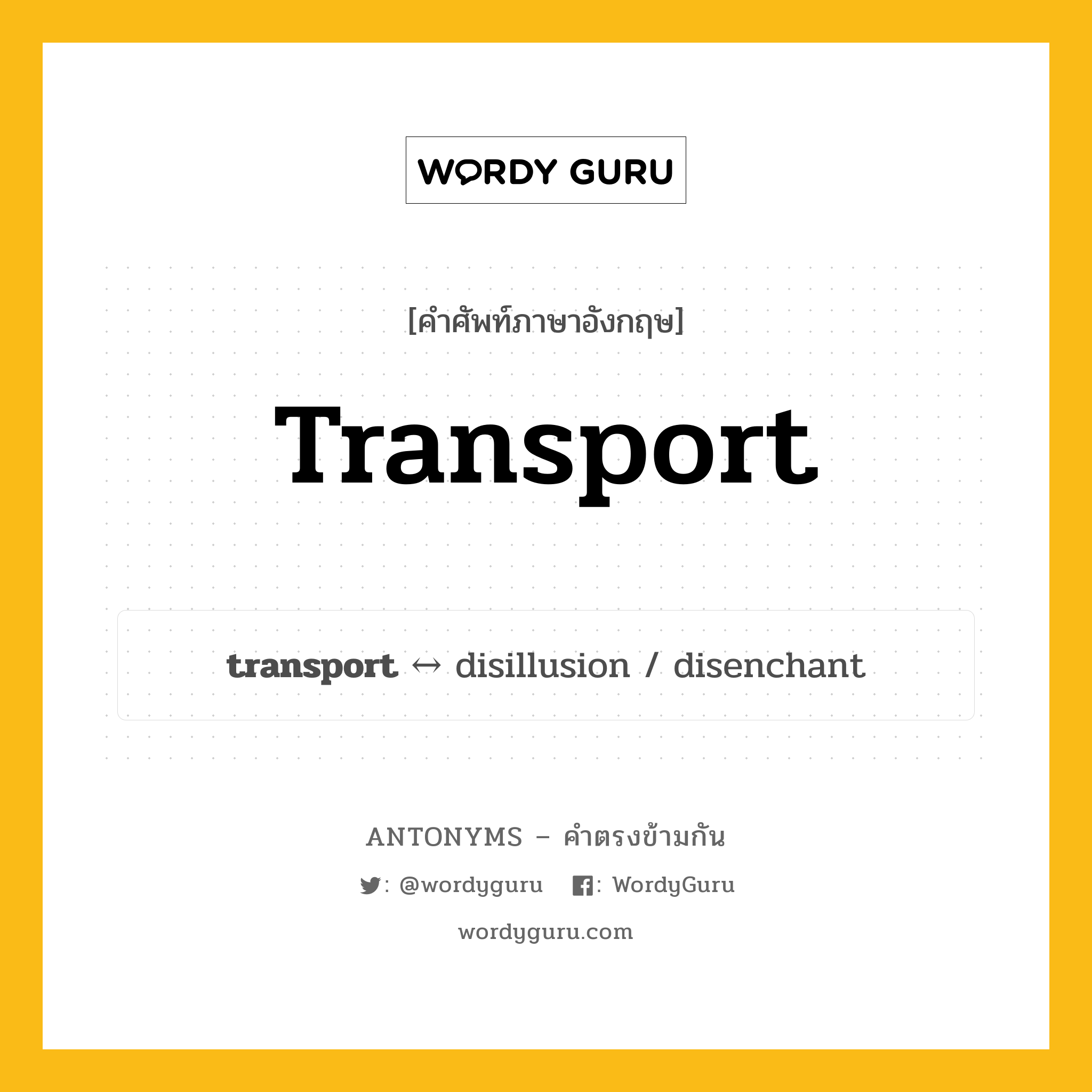 transport ตรงข้ามกับอะไร พร้อมคำแปลและตัวอย่าง, คำศัพท์ภาษาอังกฤษที่มีความหมายตรงข้ามกัน transport ตรงข้ามกับ disillusion คำนาม ขนส่ง กลุ่มคำตรงข้าม คำนาม หมวด disillusion, noun-pairs