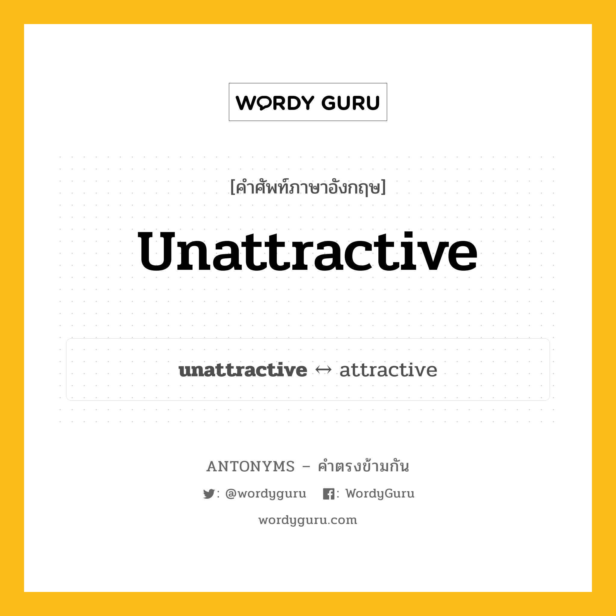 unattractive ตรงข้ามกับอะไร พร้อมคำแปลและตัวอย่าง, คำศัพท์ภาษาอังกฤษที่มีความหมายตรงข้ามกัน unattractive ตรงข้ามกับ attractive คำคุณศัพท์ ซึ่งไม่ดึงดูดใจ, ซึ่งไม่มีเสน่ห์ กลุ่มคำตรงข้าม คำตรงข้ามจากคำนำหน้า หมวด adjective-pairs, attractive, prefix-based