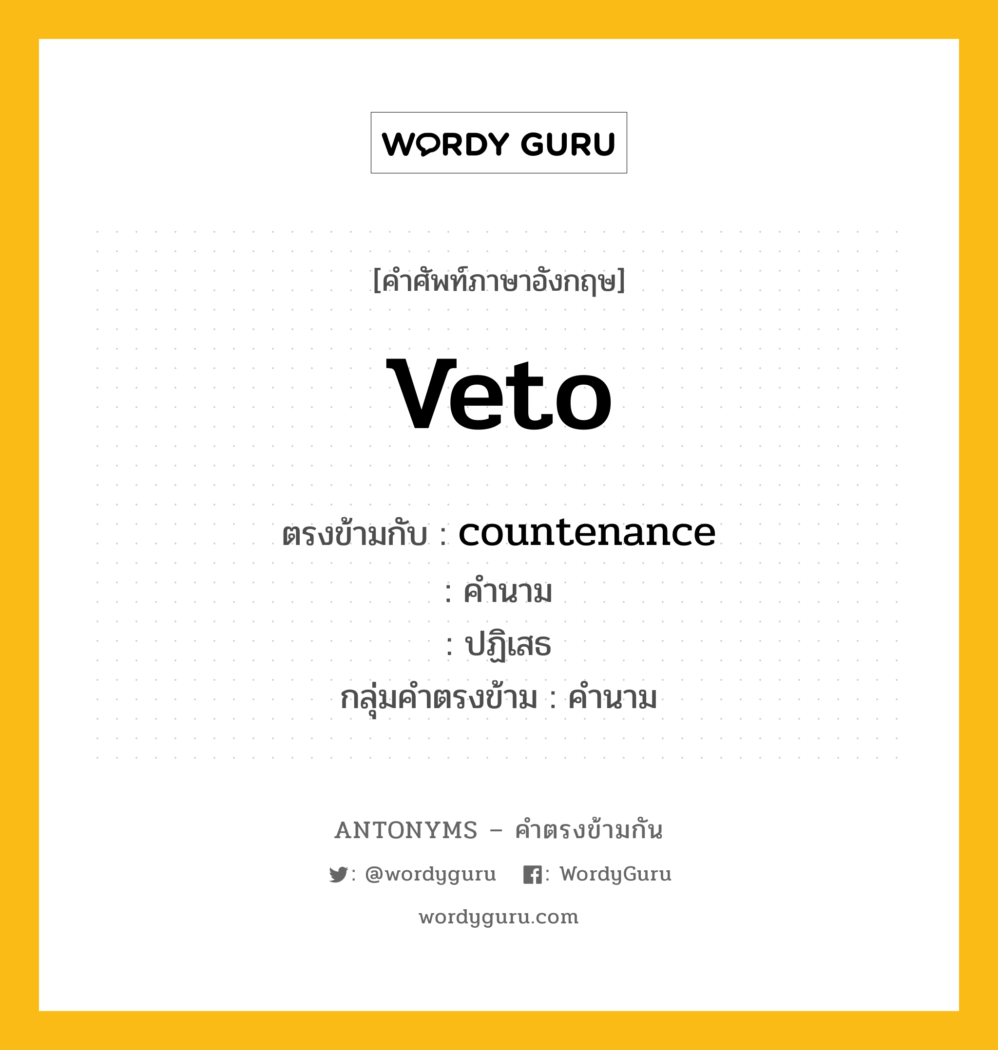 veto ตรงข้ามกับอะไร พร้อมคำแปลและตัวอย่าง, คำศัพท์ภาษาอังกฤษที่มีความหมายตรงข้ามกัน veto ตรงข้ามกับ countenance คำนาม ปฏิเสธ กลุ่มคำตรงข้าม คำนาม หมวด countenance, noun-pairs