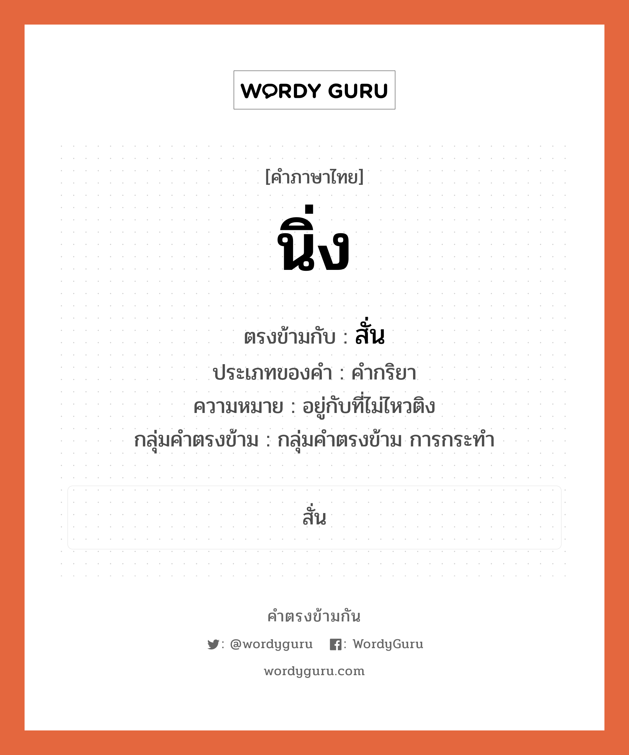 นิ่ง ตรงข้ามกับอะไร พร้อมความหมายและตัวอย่าง, คำตรงข้าม นิ่ง คำภาษาไทย นิ่ง ตรงข้ามกับ สั่น ประเภทของคำ คำกริยา ความหมาย อยู่กับที่ไม่ไหวติง กลุ่มคำตรงข้าม กลุ่มคำตรงข้าม การกระทำ หมวด กลุ่มคำตรงข้าม การกระทำ, สั่น