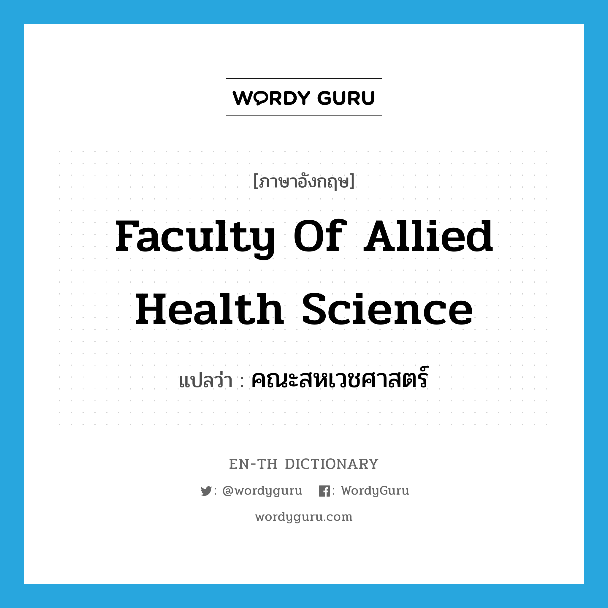 คณะสหเวชศาสตร์ ภาษาอังกฤษ?, คำศัพท์ภาษาอังกฤษ คณะสหเวชศาสตร์ แปลว่า Faculty of Allied Health Science ประเภท N หมวด N