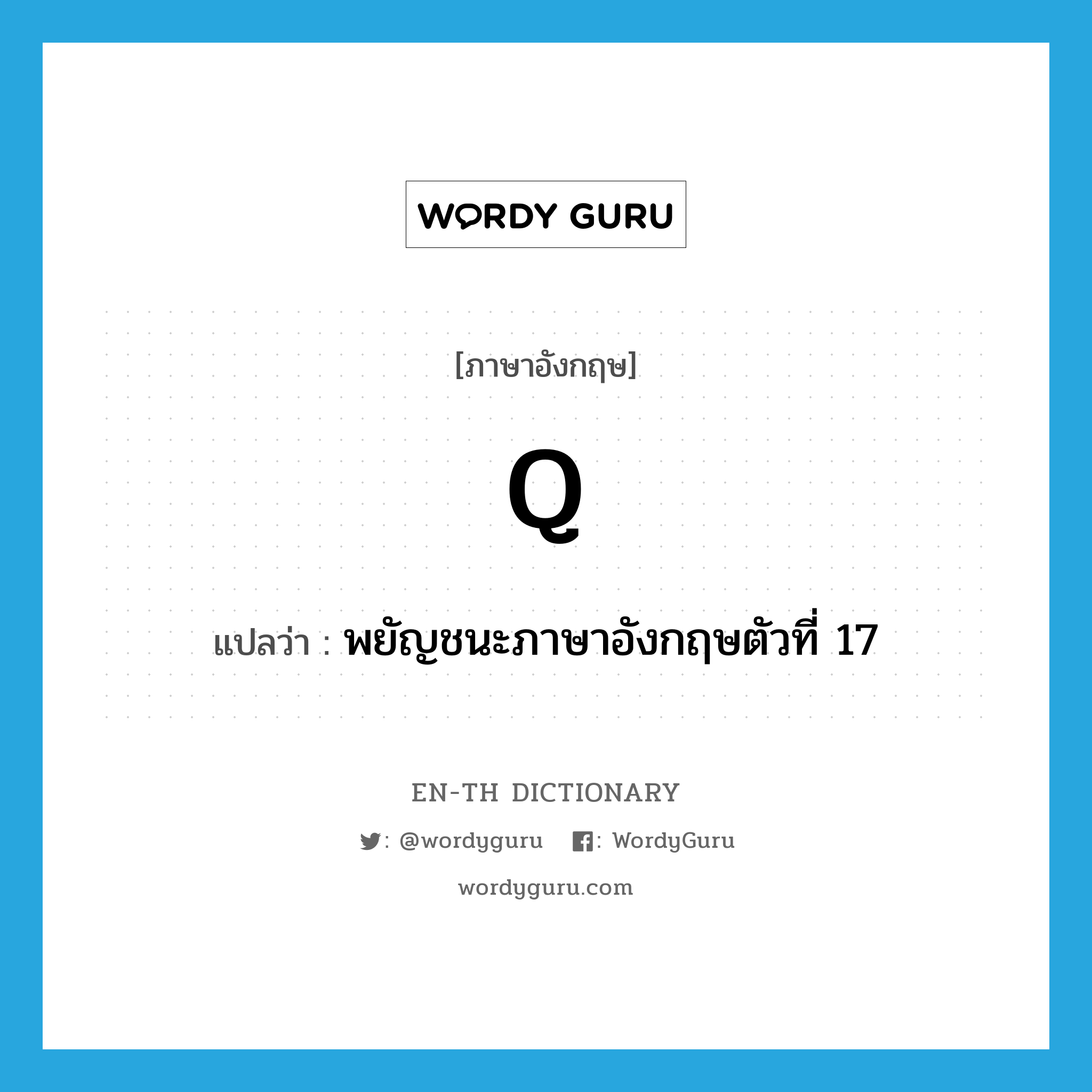 Q แปลว่า?, คำศัพท์ภาษาอังกฤษ q แปลว่า พยัญชนะภาษาอังกฤษตัวที่ 17 ประเภท N หมวด N