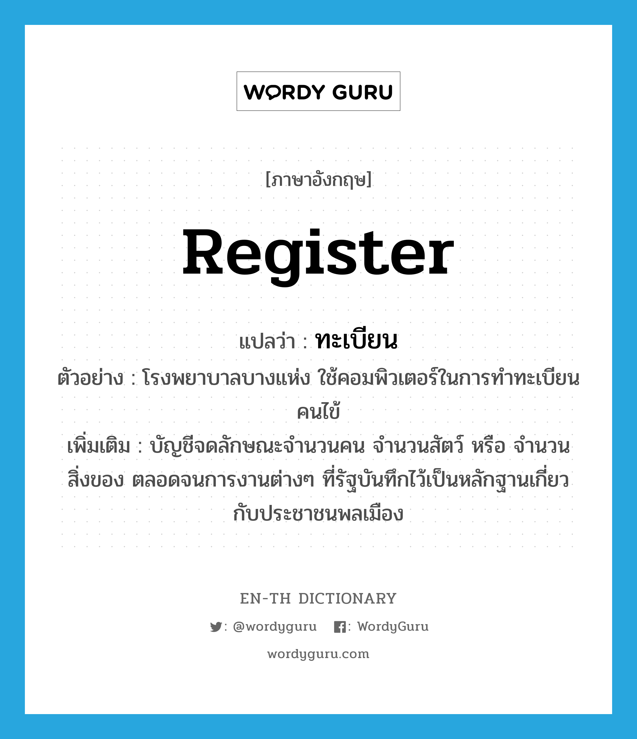 register แปลว่า?, คำศัพท์ภาษาอังกฤษ register แปลว่า ทะเบียน ประเภท N ตัวอย่าง โรงพยาบาลบางแห่ง ใช้คอมพิวเตอร์ในการทำทะเบียนคนไข้ เพิ่มเติม บัญชีจดลักษณะจำนวนคน จำนวนสัตว์ หรือ จำนวนสิ่งของ ตลอดจนการงานต่างๆ ที่รัฐบันทึกไว้เป็นหลักฐานเกี่ยวกับประชาชนพลเมือง หมวด N