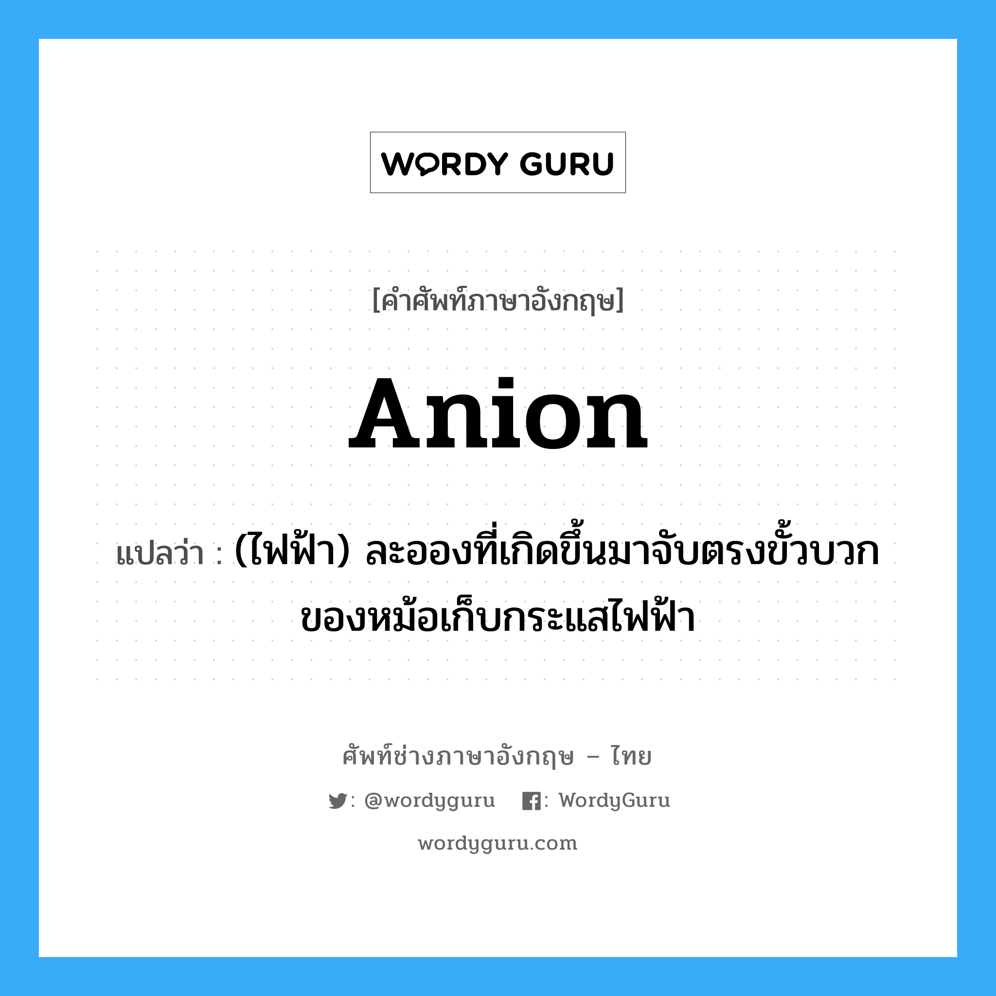 (ไฟฟ้า)แผงหรือตลับชุมทางสายไฟที่มารวมกันในแห่งเดียว ภาษาอังกฤษ?, คำศัพท์ช่างภาษาอังกฤษ - ไทย (ไฟฟ้า) ละอองที่เกิดขึ้นมาจับตรงขั้วบวกของหม้อเก็บกระแสไฟฟ้า คำศัพท์ภาษาอังกฤษ (ไฟฟ้า) ละอองที่เกิดขึ้นมาจับตรงขั้วบวกของหม้อเก็บกระแสไฟฟ้า แปลว่า anion