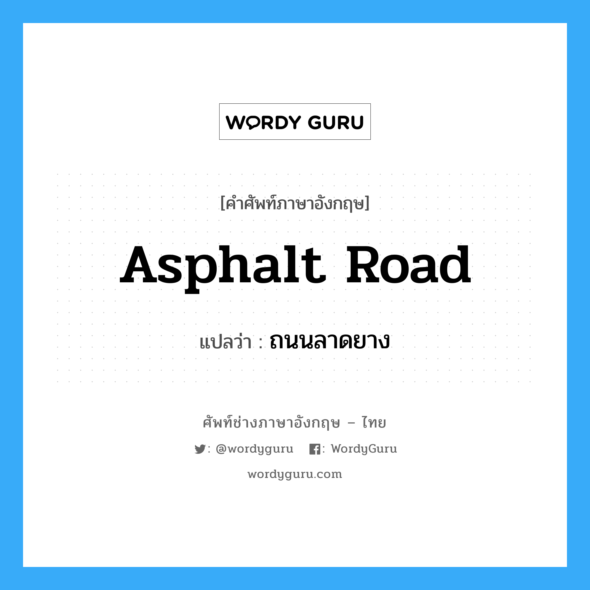 ถนนลาดยาง ภาษาอังกฤษ?, คำศัพท์ช่างภาษาอังกฤษ - ไทย ถนนลาดยาง คำศัพท์ภาษาอังกฤษ ถนนลาดยาง แปลว่า asphalt road