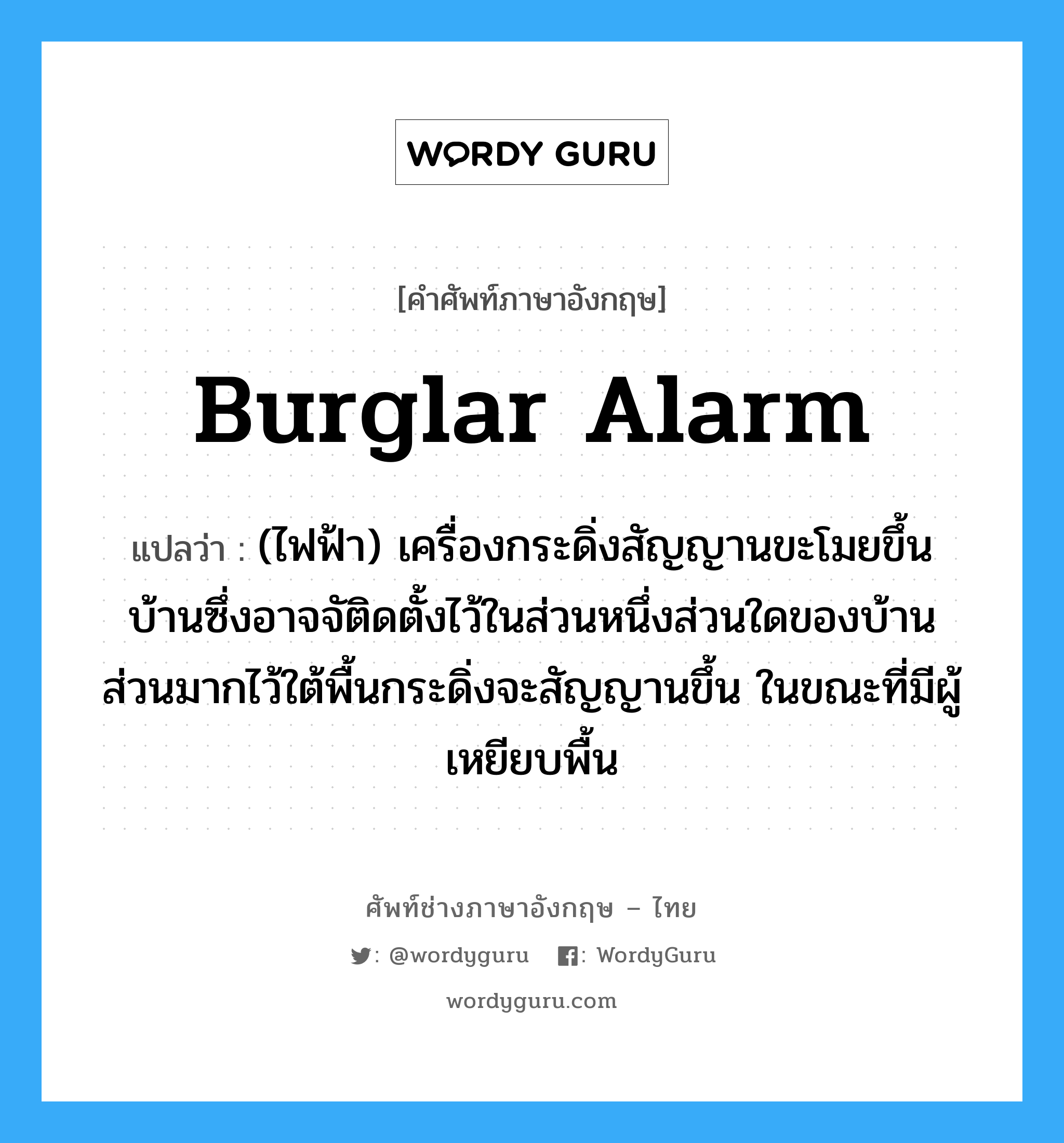 (ไฟฟ้า)แผงหรือตลับชุมทางสายไฟที่มารวมกันในแห่งเดียว ภาษาอังกฤษ?, คำศัพท์ช่างภาษาอังกฤษ - ไทย (ไฟฟ้า) เครื่องกระดิ่งสัญญานขะโมยขึ้นบ้านซึ่งอาจจัติดตั้งไว้ในส่วนหนึ่งส่วนใดของบ้านส่วนมากไว้ใต้พื้นกระดิ่งจะสัญญานขึ้น ในขณะที่มีผู้เหยียบพื้น คำศัพท์ภาษาอังกฤษ (ไฟฟ้า) เครื่องกระดิ่งสัญญานขะโมยขึ้นบ้านซึ่งอาจจัติดตั้งไว้ในส่วนหนึ่งส่วนใดของบ้านส่วนมากไว้ใต้พื้นกระดิ่งจะสัญญานขึ้น ในขณะที่มีผู้เหยียบพื้น แปลว่า burglar alarm