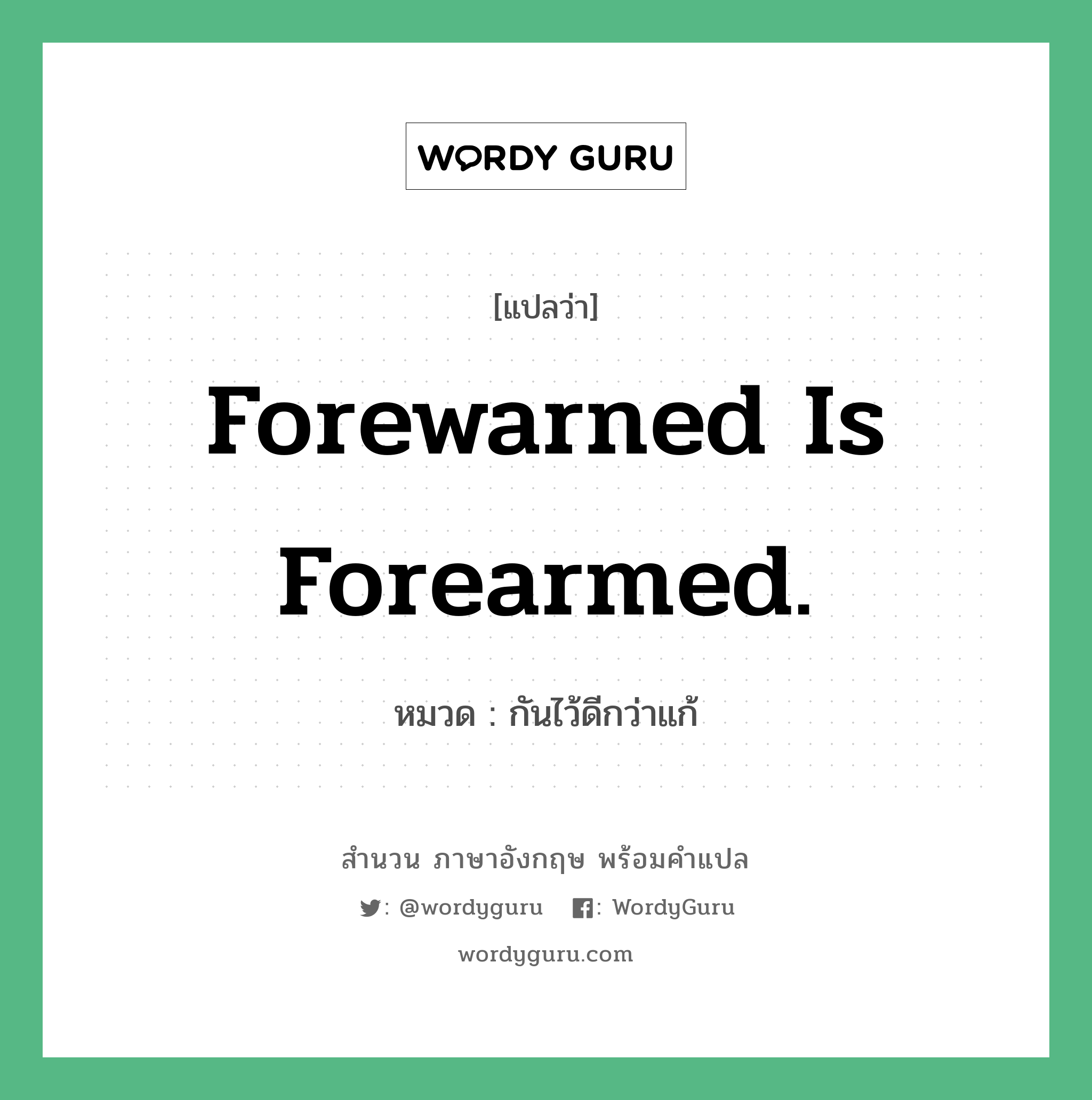 กันไว้ดีกว่าแก้ ภาษาอังกฤษ?, สำนวนภาษาอังกฤษ กันไว้ดีกว่าแก้ แปลว่า กันไว้ดีกว่าแก้ หมวด Forewarned is forearmed. คำสุภาษิต ภาษาอังกฤษ หมวด คำสุภาษิต ภาษาอังกฤษ