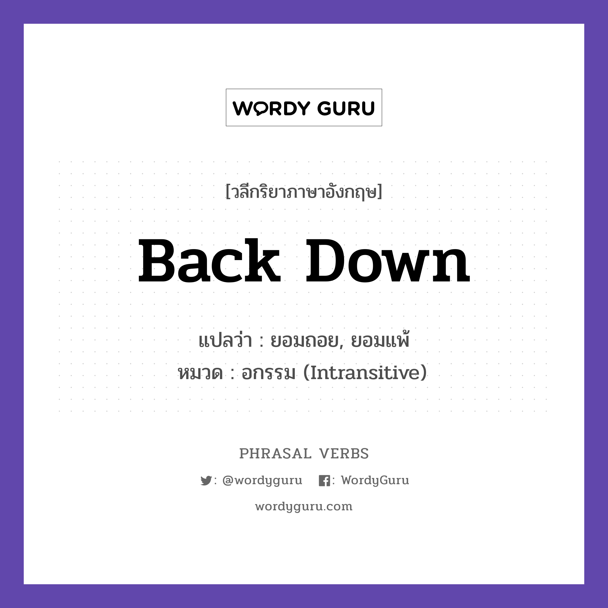 back down แปลว่า?, วลีกริยาภาษาอังกฤษ back down แปลว่า ยอมถอย, ยอมแพ้ หมวด อกรรม (Intransitive) He refused to back down. กลุ่ม down หมวด down, intransitive